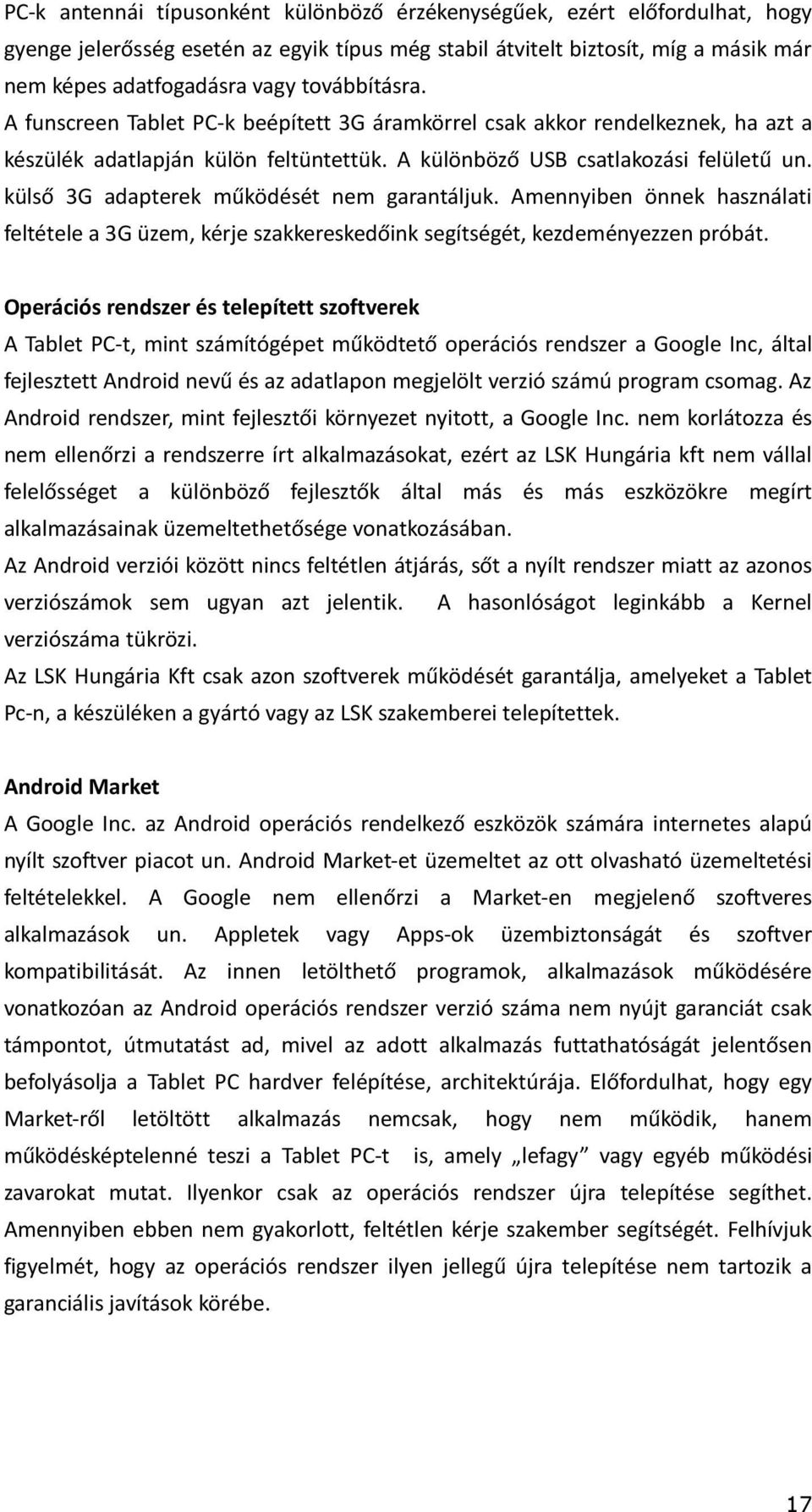 külső 3G adapterek működését nem garantáljuk. Amennyiben önnek használati feltétele a 3G üzem, kérje szakkereskedőink segítségét, kezdeményezzen próbát.