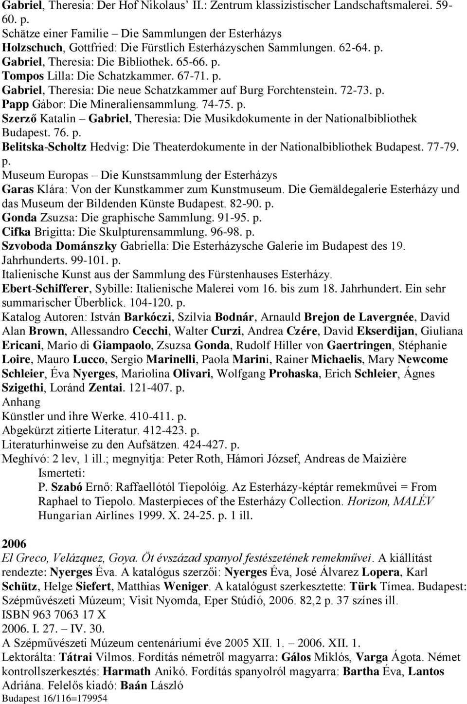 67-71. p. Gabriel, Theresia: Die neue Schatzkammer auf Burg Forchtenstein. 72-73. p. Papp Gábor: Die Mineraliensammlung. 74-75. p. Szerző Katalin Gabriel, Theresia: Die Musikdokumente in der Nationalbibliothek Budapest.