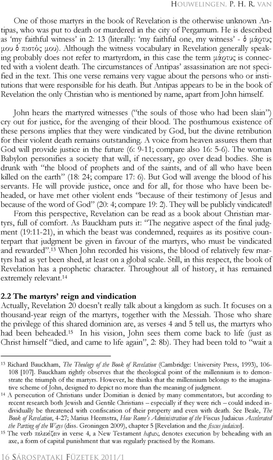 Although the witness vocabulary in Revelation generally speaking probably does not refer to martyrdom, in this case the term μάρτυς is connected with a violent death.