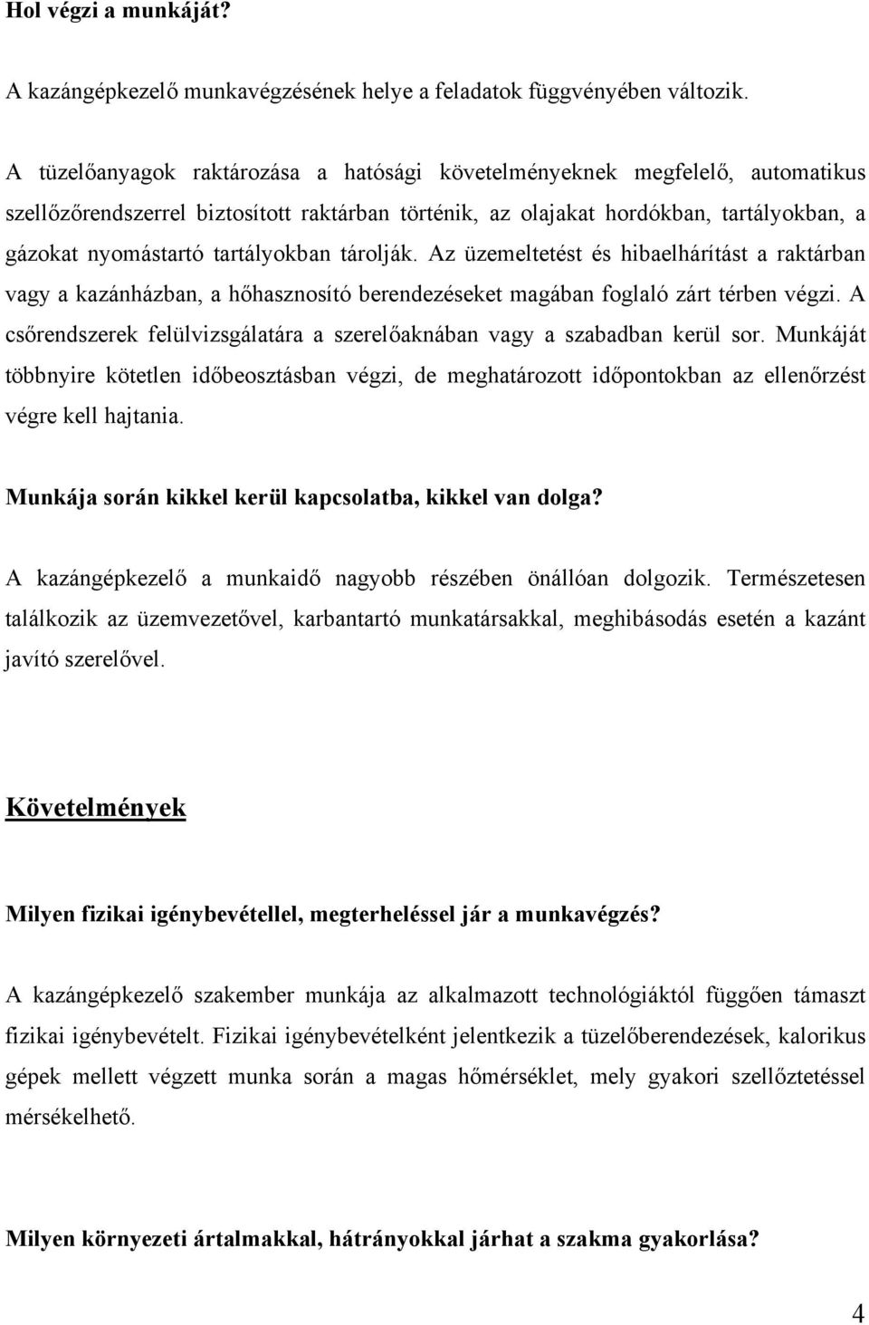 tartályokban tárolják. Az üzemeltetést és hibaelhárítást a raktárban vagy a kazánházban, a hőhasznosító berendezéseket magában foglaló zárt térben végzi.