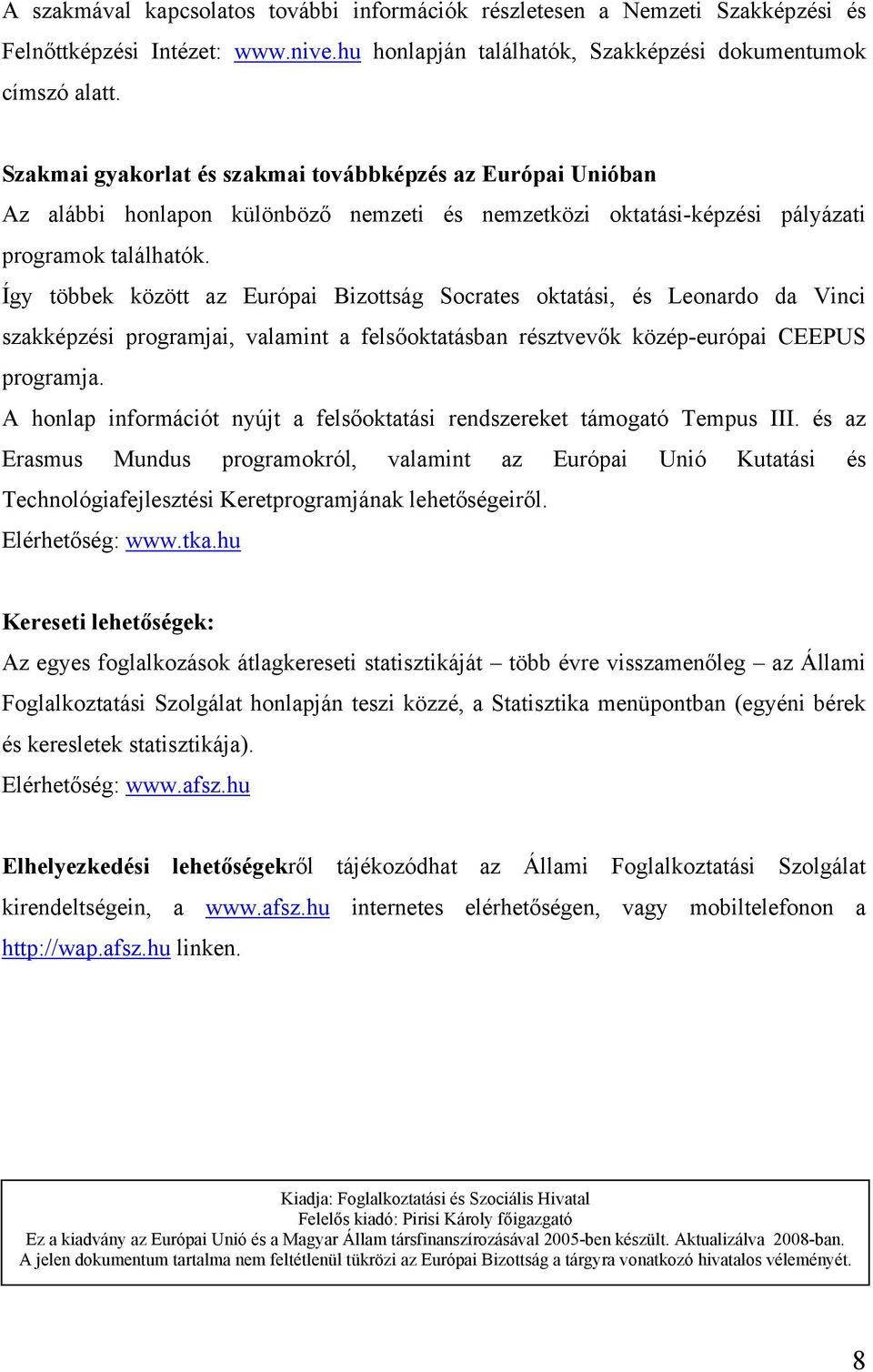 Így többek között az Európai Bizottság Socrates oktatási, és Leonardo da Vinci szakképzési programjai, valamint a felsőoktatásban résztvevők közép-európai CEEPUS programja.