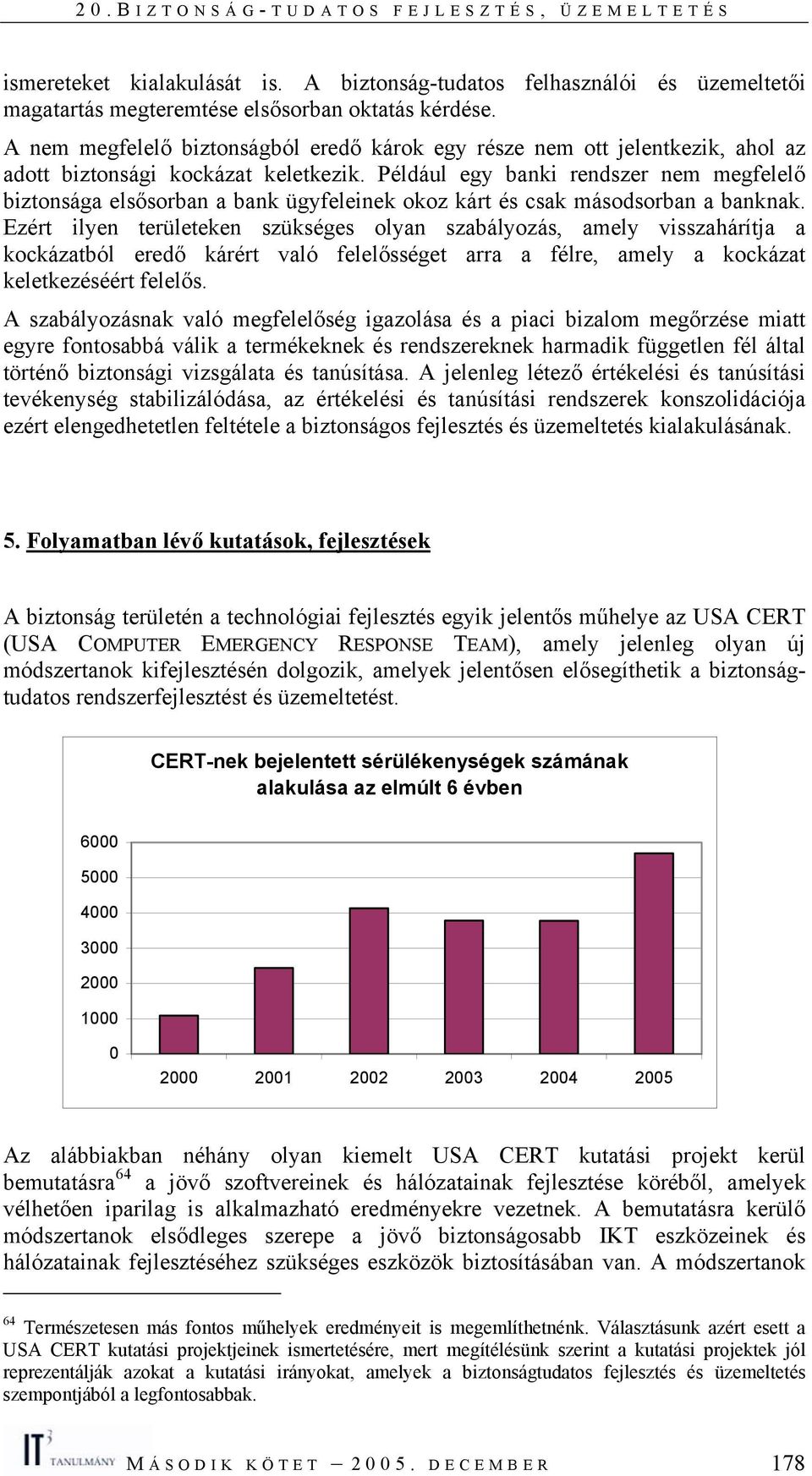 Például egy banki rendszer nem megfelelő biztonsága elsősorban a bank ügyfeleinek okoz kárt és csak másodsorban a banknak.