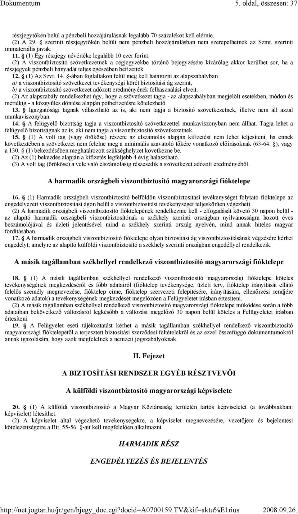 (2) A viszontbiztosító szövetkezetnek a cégjegyzékbe történı bejegyzésére kizárólag akkor kerülhet sor, ha a részjegyek pénzbeli hányadát teljes egészében befizették. 12. (1) Az Szvt. 14.