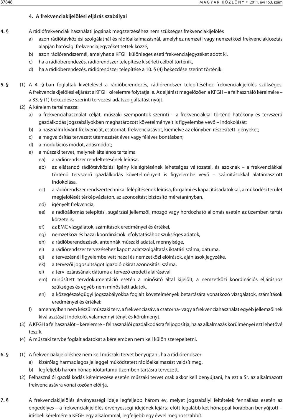 alapján hatósági frekvenciajegyzéket tettek közzé, b) azon rádiórendszernél, amelyhez a KFGH különleges eseti frekvenciajegyzéket adott ki, c) ha a rádióberendezés, rádiórendszer telepítése kísérleti