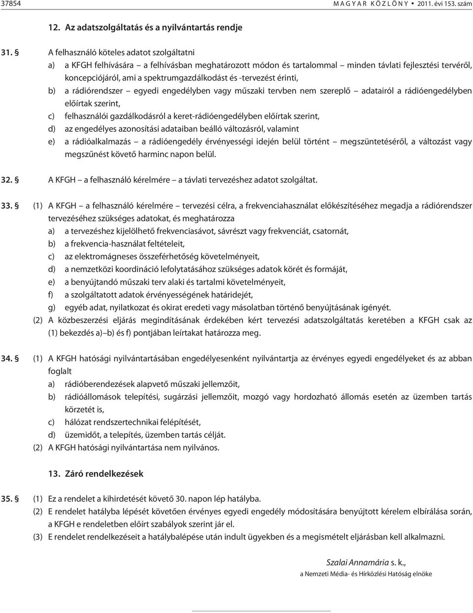 -tervezést érinti, b) a rádiórendszer egyedi engedélyben vagy mûszaki tervben nem szereplõ adatairól a rádióengedélyben elõírtak szerint, c) felhasználói gazdálkodásról a keret-rádióengedélyben