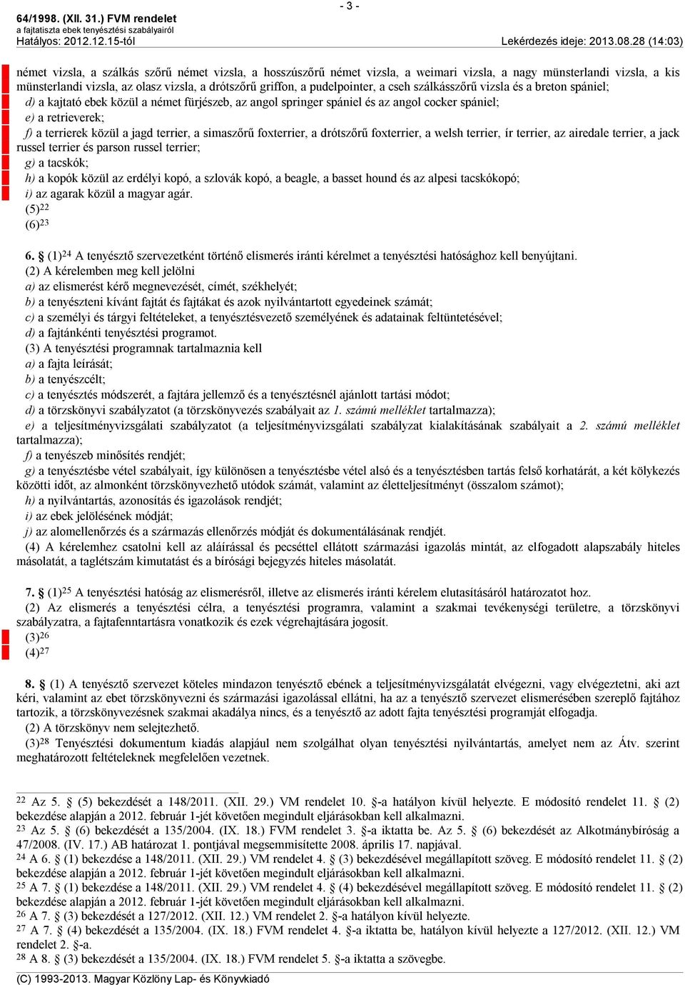 jagd terrier, a simaszőrű foxterrier, a drótszőrű foxterrier, a welsh terrier, ír terrier, az airedale terrier, a jack russel terrier és parson russel terrier; g) a tacskók; h) a kopók közül az