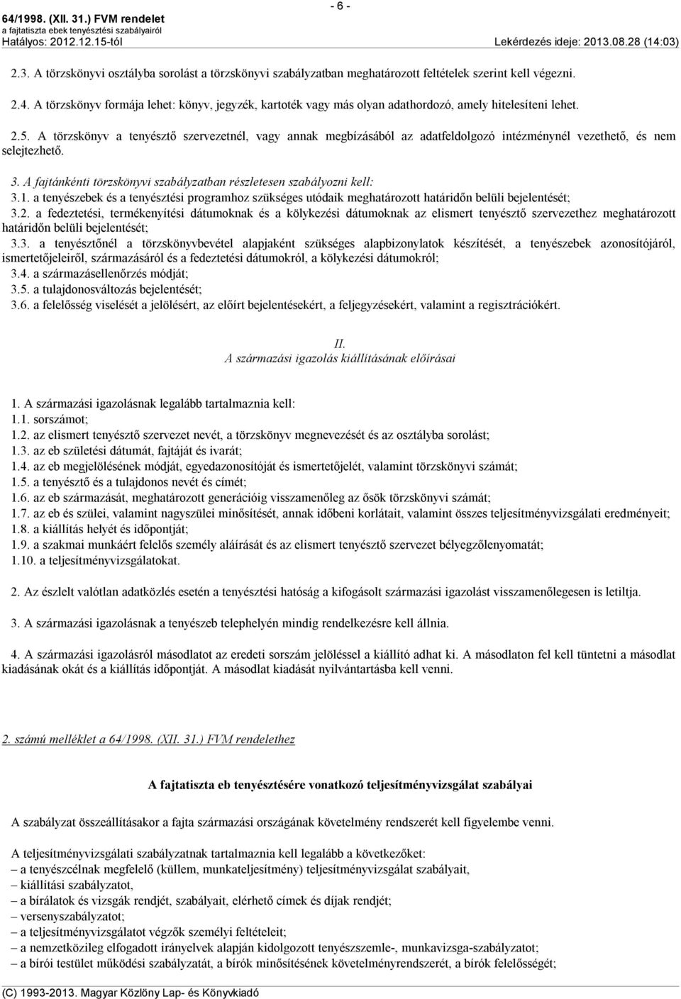 A törzskönyv a tenyésztő szervezetnél, vagy annak megbízásából az adatfeldolgozó intézménynél vezethető, és nem selejtezhető. 3.