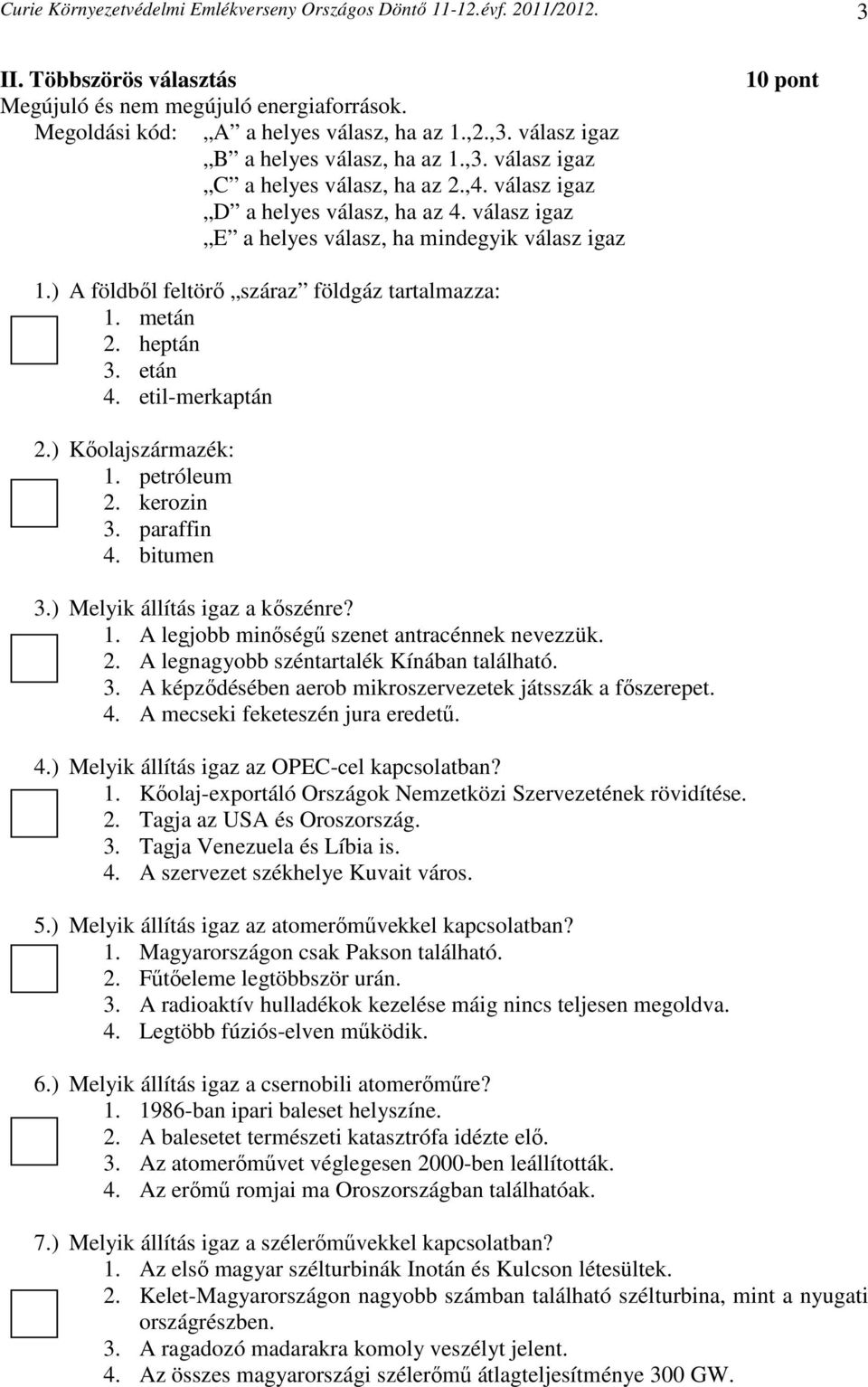 ) A földből feltörő száraz földgáz tartalmazza: 1. metán 2. heptán 3. etán 4. etil-merkaptán 2.) Kőolajszármazék: 1. petróleum 2. kerozin 3. paraffin 4. bitumen 3.) Melyik állítás igaz a kőszénre? 1. A legjobb minőségű szenet antracénnek nevezzük.