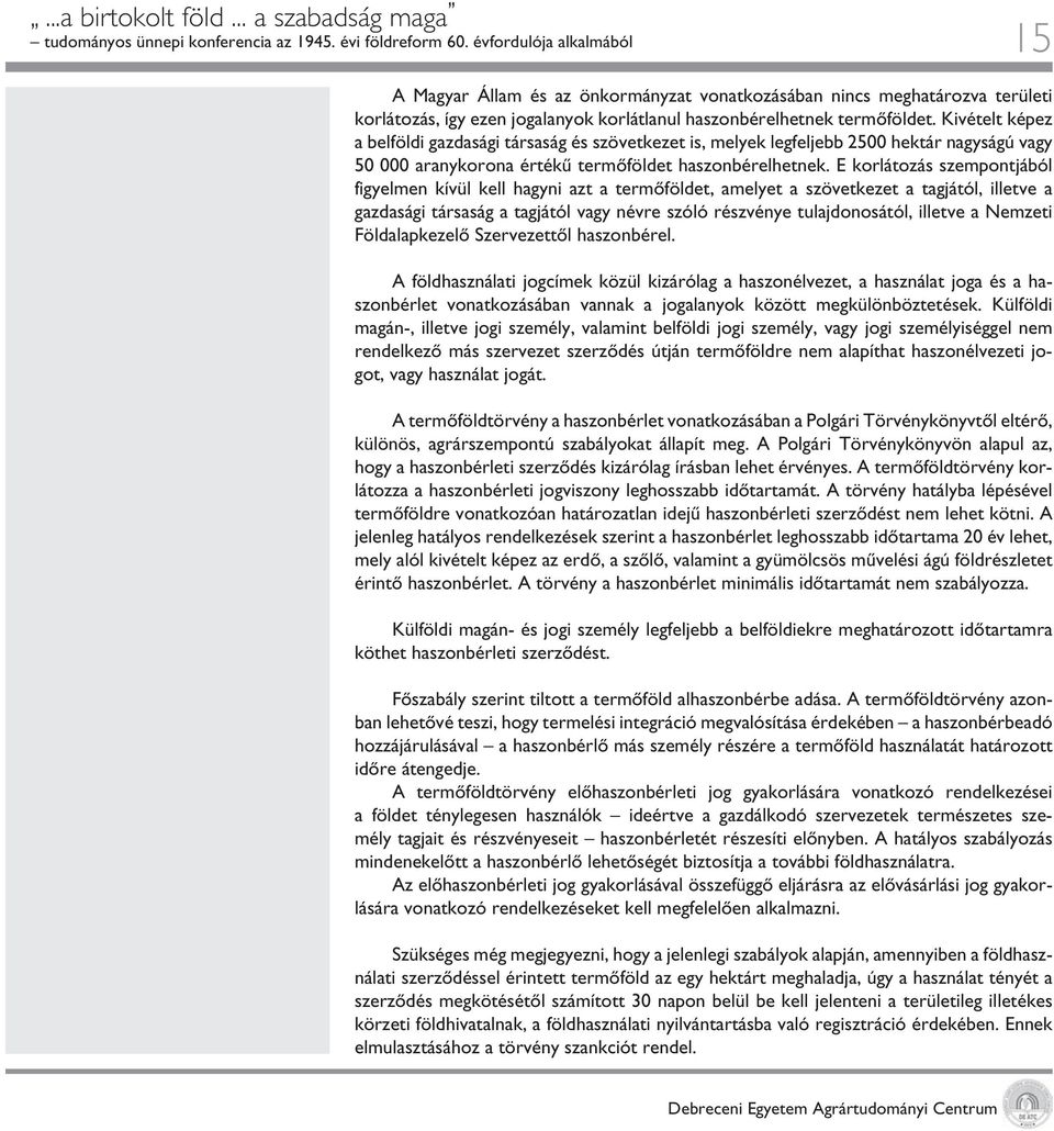 Kivételt képez a belföldi gazdasági társaság és szövetkezet is, melyek legfeljebb 2500 hektár nagyságú vagy 50 000 aranykorona értékû termôföldet haszonbérelhetnek.