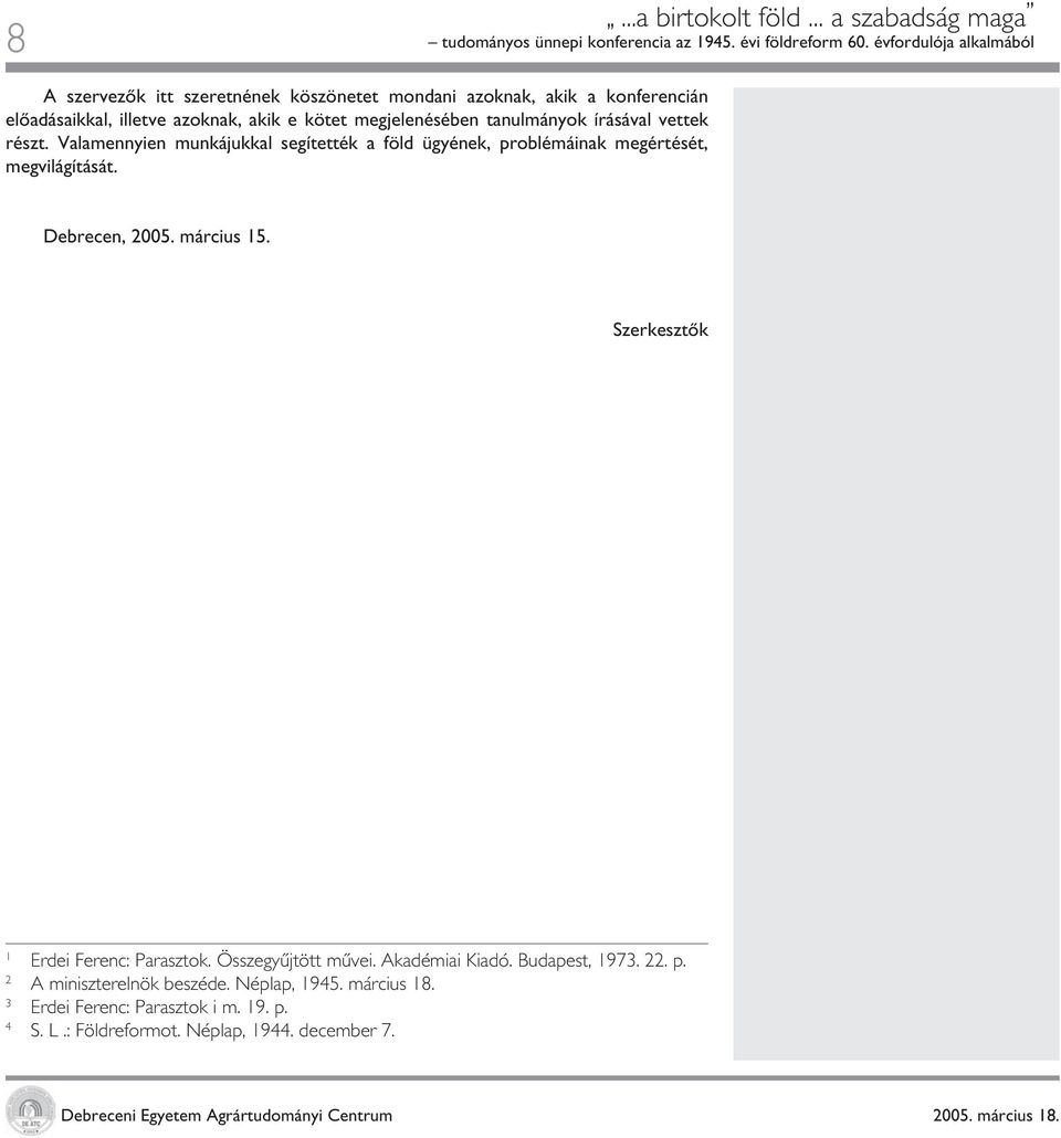 írásával vettek részt. Valamennyien munkájukkal segítették a föld ügyének, problémáinak megértését, megvilágítását. Debrecen, 2005. március 15.