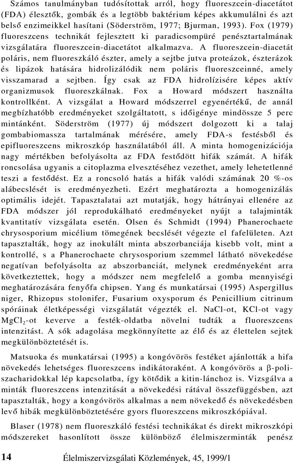 A fluoreszcein-diacetát poláris, nem fluoreszkáló észter, amely a sejtbe jutva proteázok, észterázok és lipázok hatására hidrolizálódik nem poláris fluoreszceinné, amely visszamarad a sejtben.