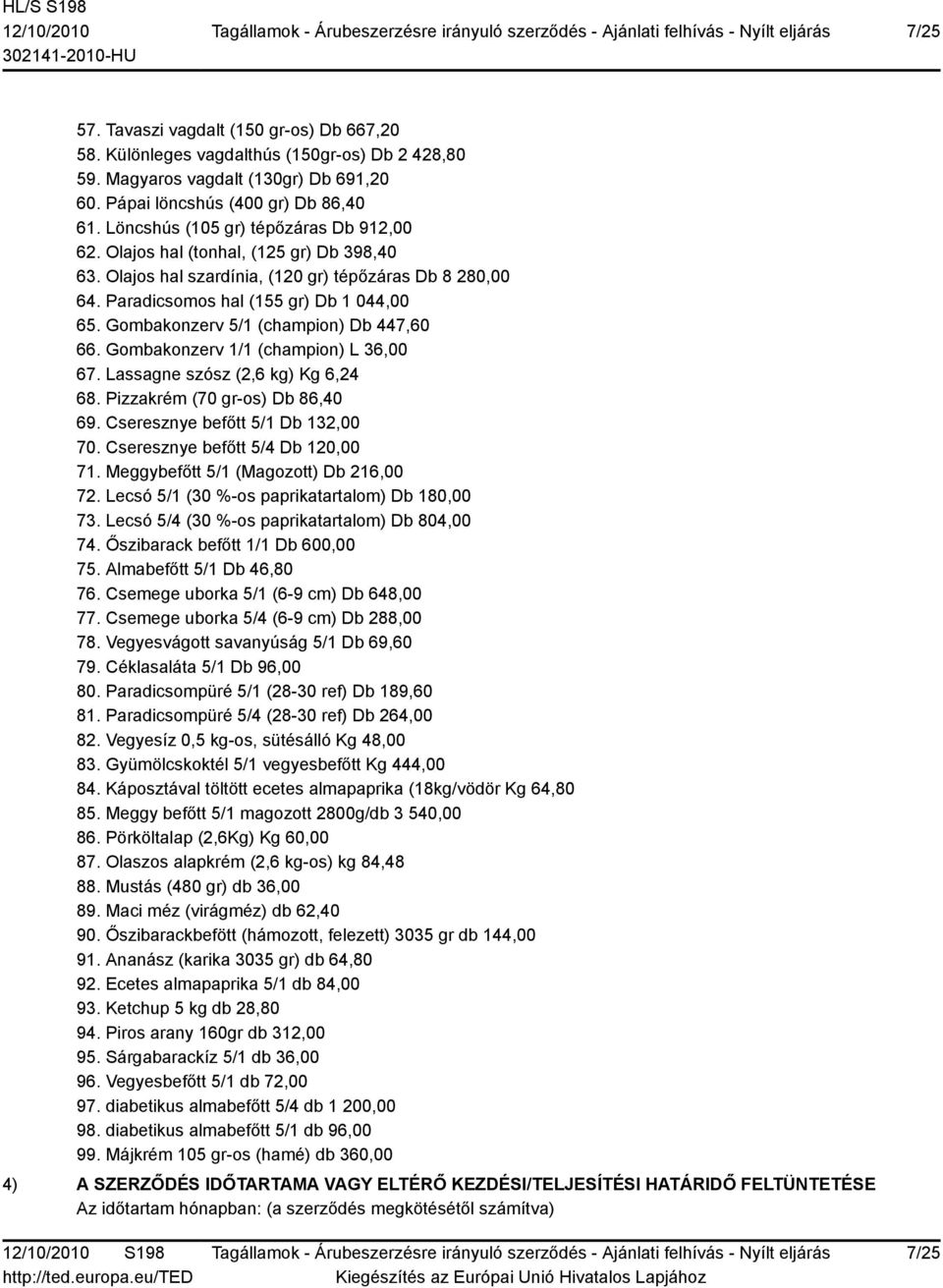 Gombakonzerv 5/1 (champion) Db 447,60 66. Gombakonzerv 1/1 (champion) L 36,00 67. Lassagne szósz (2,6 kg) Kg 6,24 68. Pizzakrém (70 gr-os) Db 86,40 69. Cseresznye befőtt 5/1 Db 132,00 70.