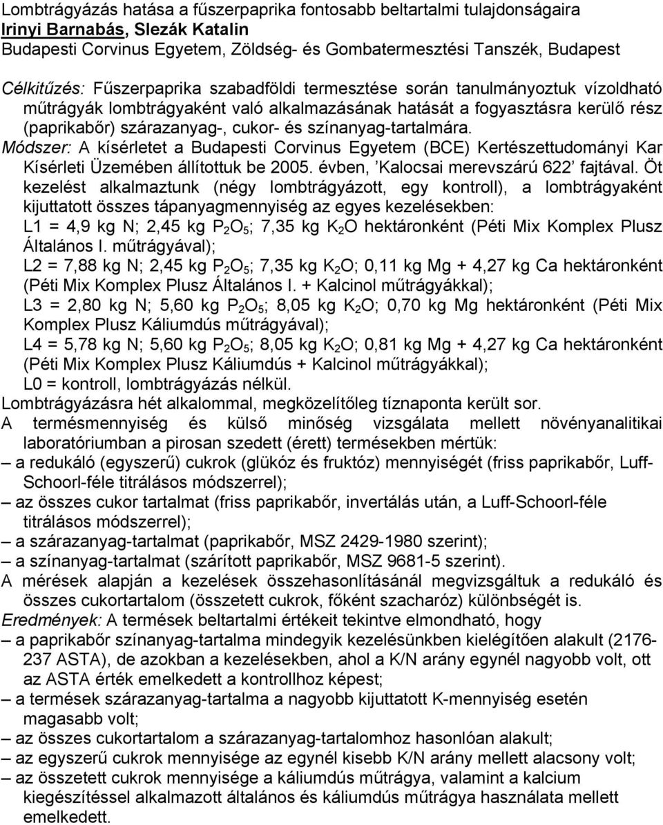 színanyag-tartalmára. Módszer: A kísérletet a Budapesti Corvinus Egyetem (BCE) Kertészettudományi Kar Kísérleti Üzemében állítottuk be 2005. évben, Kalocsai merevszárú 622 fajtával.