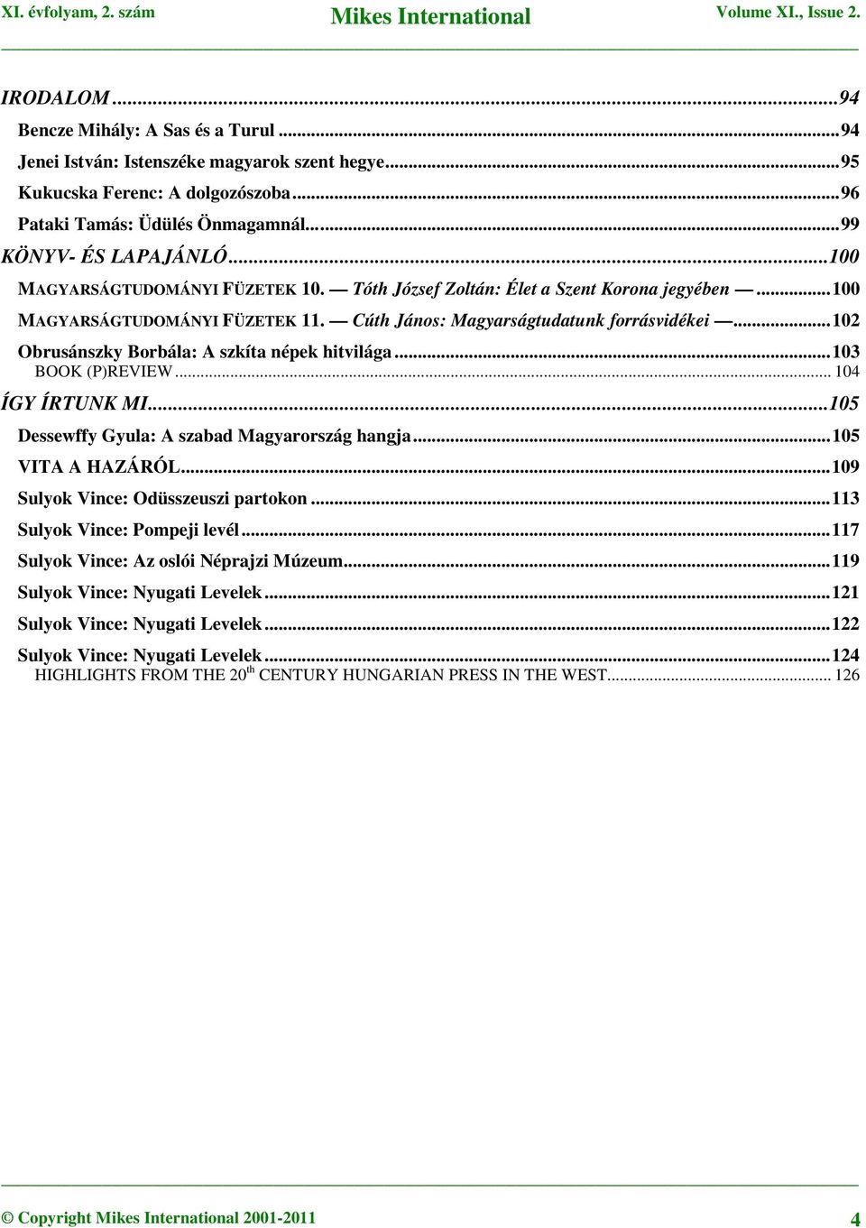 ..102 Obrusánszky Borbála: A szkíta népek hitvilága...103 BOOK (P)REVIEW... 104 ÍGY ÍRTUNK MI...105 Dessewffy Gyula: A szabad Magyarország hangja...105 VITA A HAZÁRÓL.