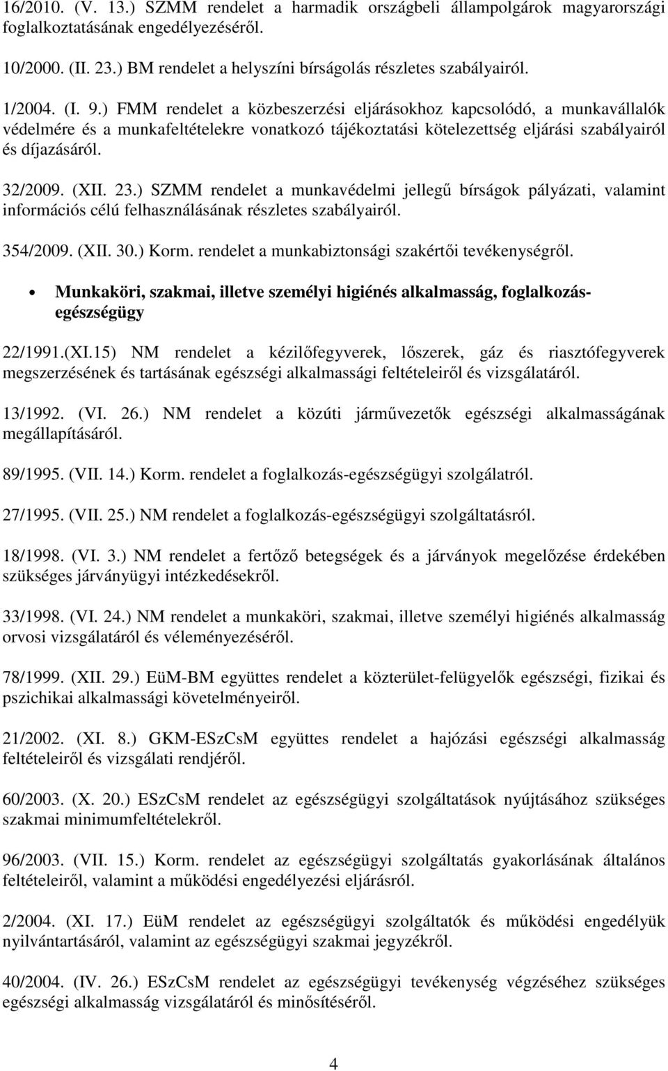 32/2009. (XII. 23.) SZMM rendelet a munkavédelmi jellegű bírságok pályázati, valamint információs célú felhasználásának részletes szabályairól. 354/2009. (XII. 30.) Korm.