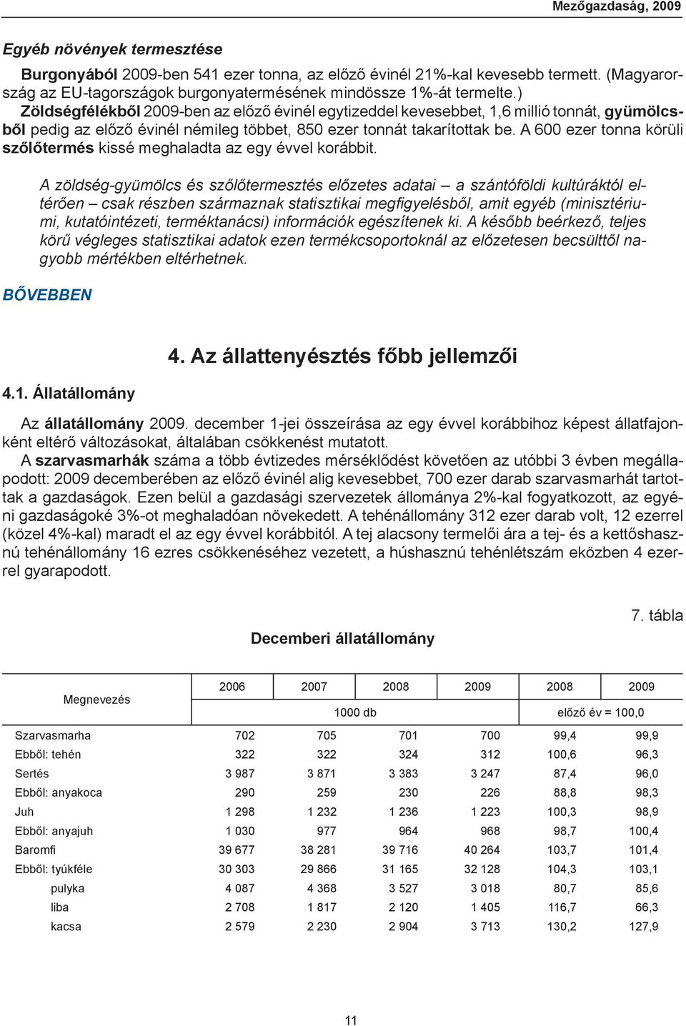 ) Zöldségfélékből 2009-ben az előző évinél egytizeddel kevesebbet, 1,6 millió tonnát, gyümölcsből pedig az előző évinél némileg többet, 850 ezer tonnát takarítottak be.