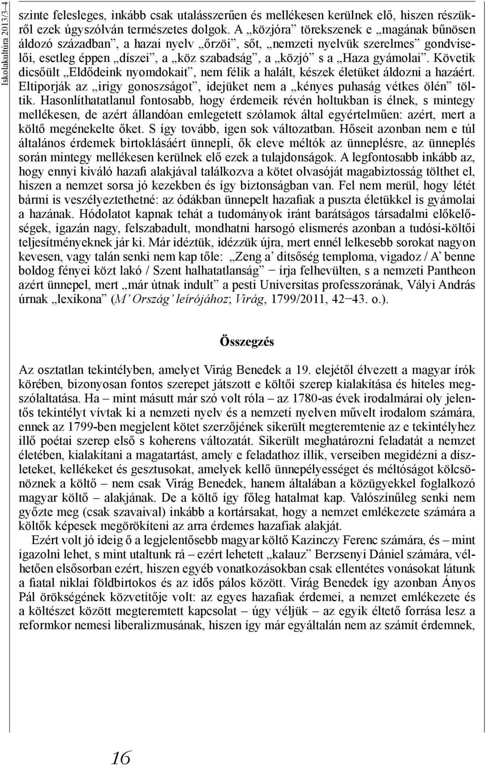 Követik dicsőült Eldődeink nyomdokait, nem félik a halált, készek életüket áldozni a hazáért. Eltiporják az irigy gonoszságot, idejüket nem a kényes puhaság vétkes ölén töltik.