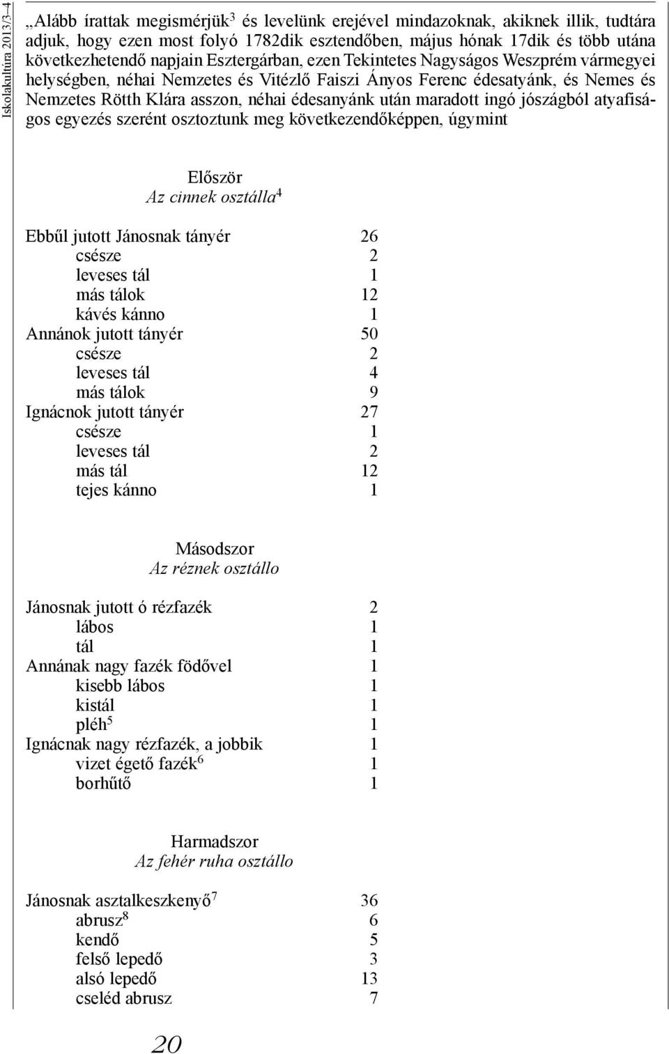 édesanyánk után maradott ingó jószágból atyafiságos egyezés szerént osztoztunk meg következendőképpen, úgymint Először Az cinnek osztálla 4 Ebbűl jutott Jánosnak tányér 26 csésze 2 leveses tál 1 más