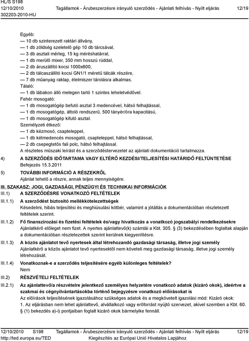 Fehér mosogató: 1 db mosogatógép befutó asztal 3 medencével, hátsó felhajtással, 1 db mosogatógép, áttoló rendszerű, 500 tányér/óra kapacitású, 1 db mosogatógép kifutó asztal.