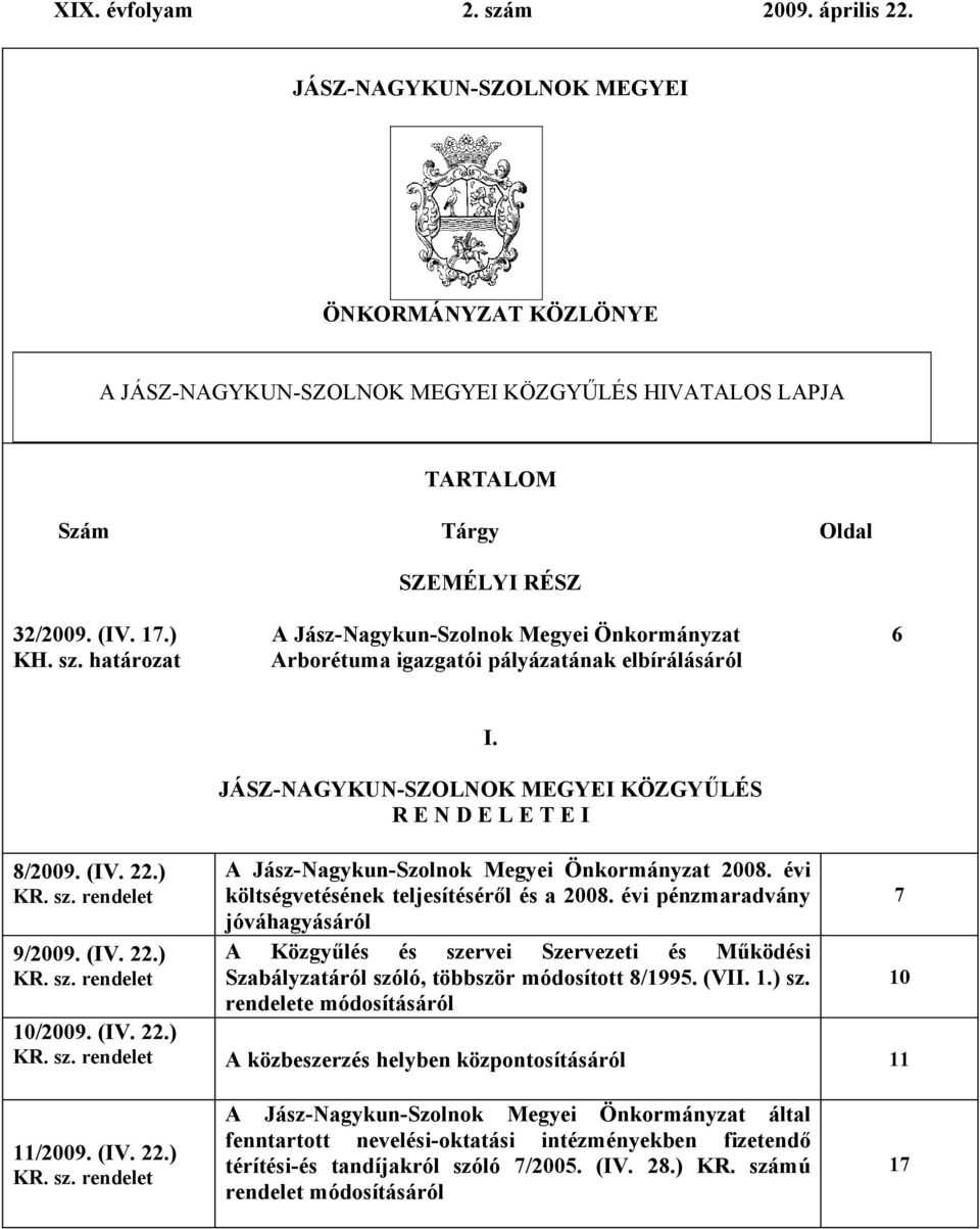 JÁSZ-NAGYKUN-SZOLNOK MEGYEI KÖZGYŰLÉS R E N D E L E T E I A Jász-Nagykun-Szolnok Megyei Önkormányzat 2008. évi költségvetésének teljesítéséről és a 2008.