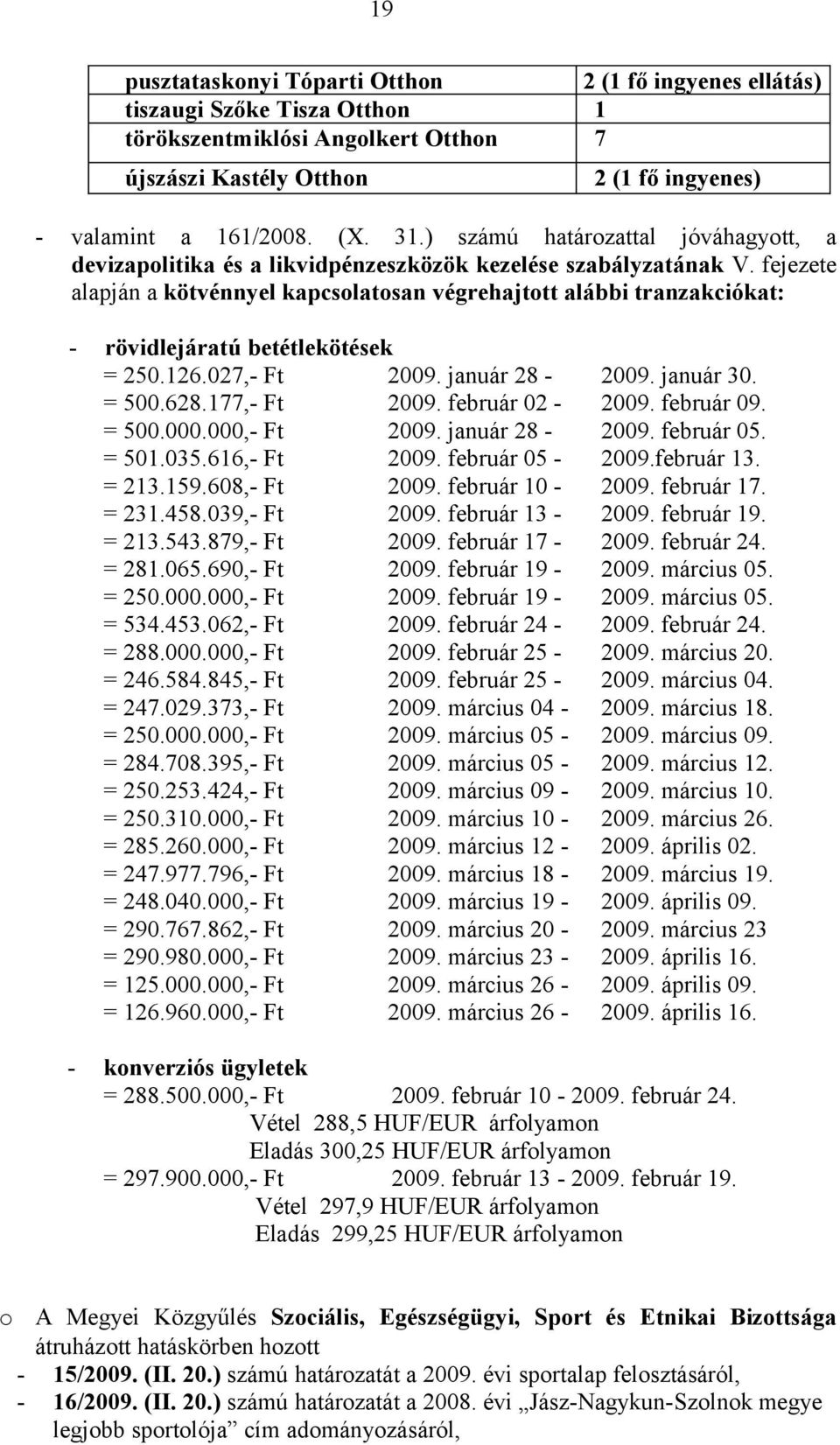 fejezete alapján a kötvénnyel kapcsolatosan végrehajtott alábbi tranzakciókat: - rövidlejáratú betétlekötések = 250.126.027,- Ft 2009. január 28-2009. január 30. = 500.628.177,- Ft 2009.