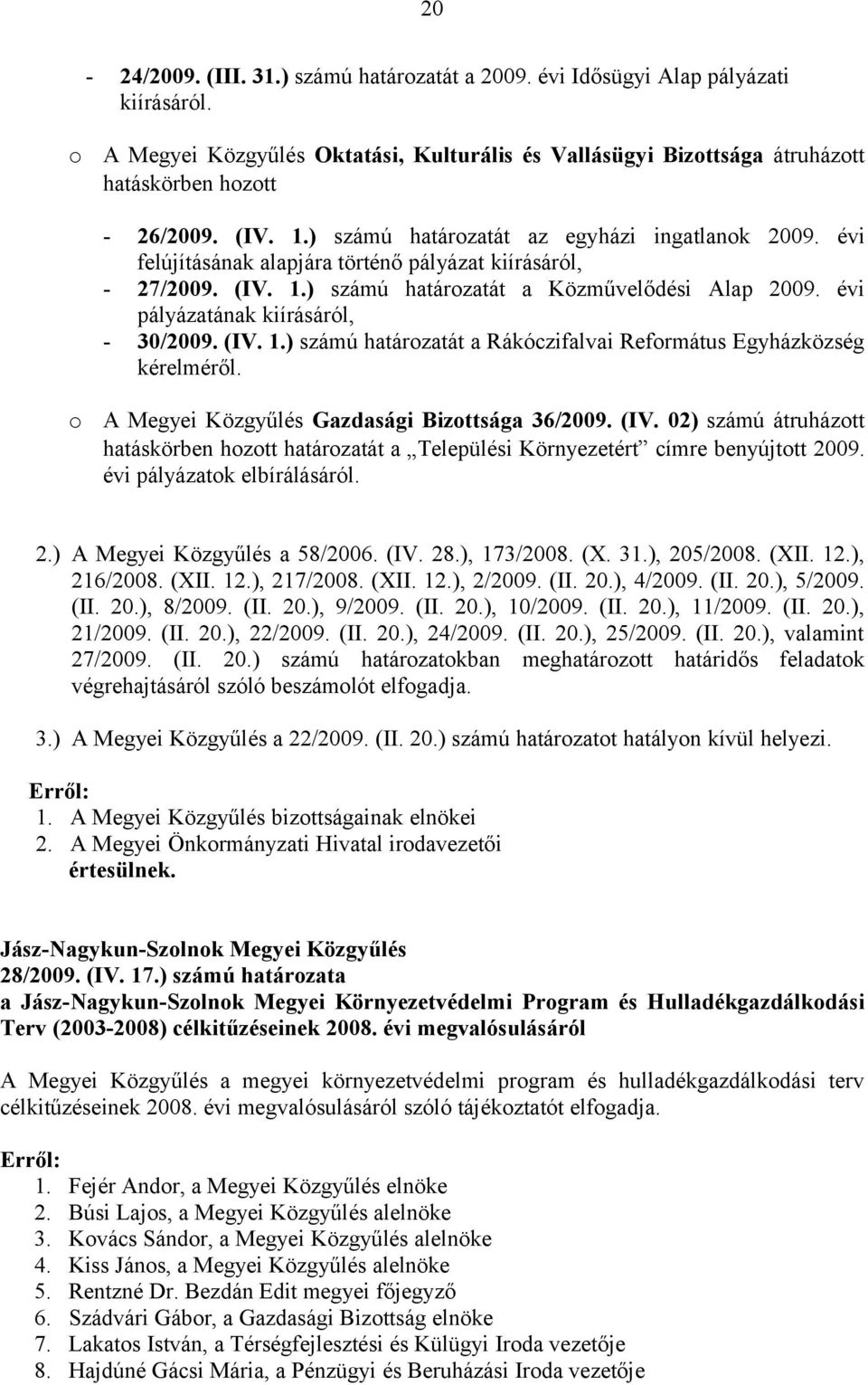 évi pályázatának kiírásáról, - 30/2009. (IV. 1.) számú határozatát a Rákóczifalvai Református Egyházközség kérelméről. o A Megyei Közgyűlés Gazdasági Bizottsága 36/2009. (IV. 02) számú átruházott hatáskörben hozott határozatát a Települési Környezetért címre benyújtott 2009.