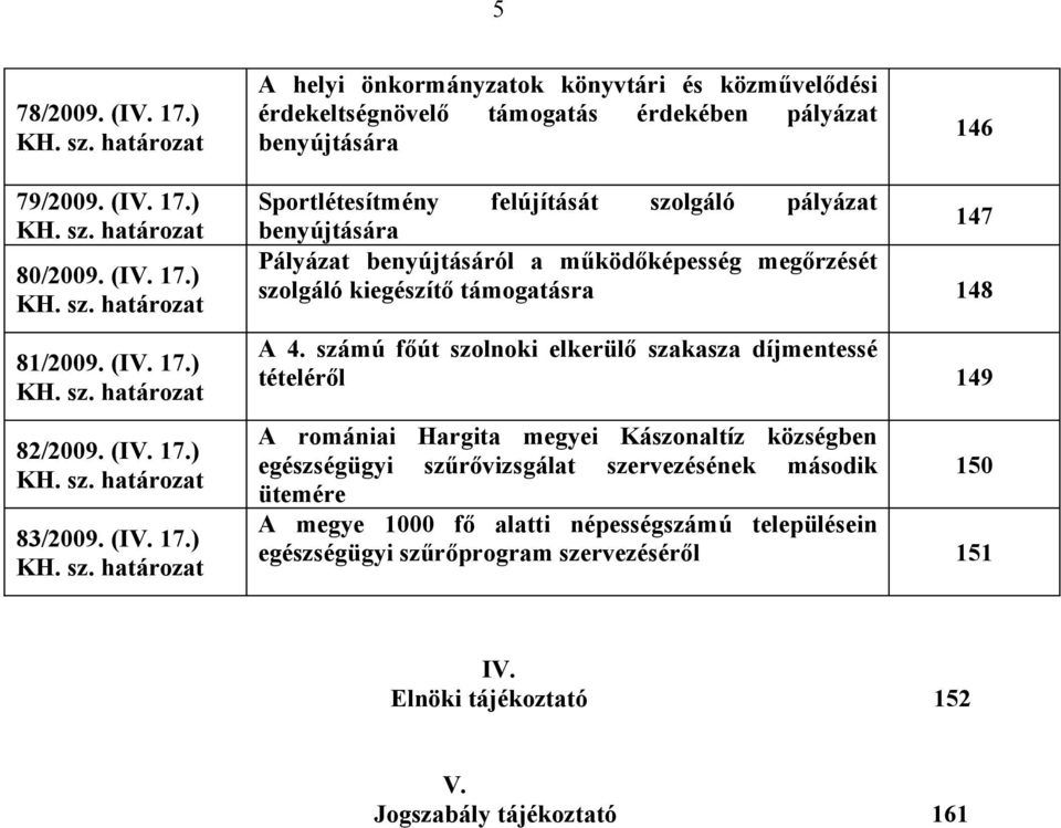 számú főút szolnoki elkerülő szakasza díjmentessé tételéről 149 A romániai Hargita megyei Kászonaltíz községben egészségügyi szűrővizsgálat szervezésének második 150 ütemére A megye 1000 fő alatti