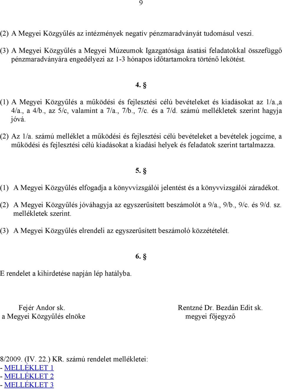 (1) A Megyei Közgyűlés a működési és fejlesztési célú bevételeket és kiadásokat az 1/a.,a 4/a., a 4/b., az 5/c, valamint a 7/a., 7/b., 7/c. és a 7/d. számú mellékletek szerint hagyja jóvá. (2) Az 1/a.