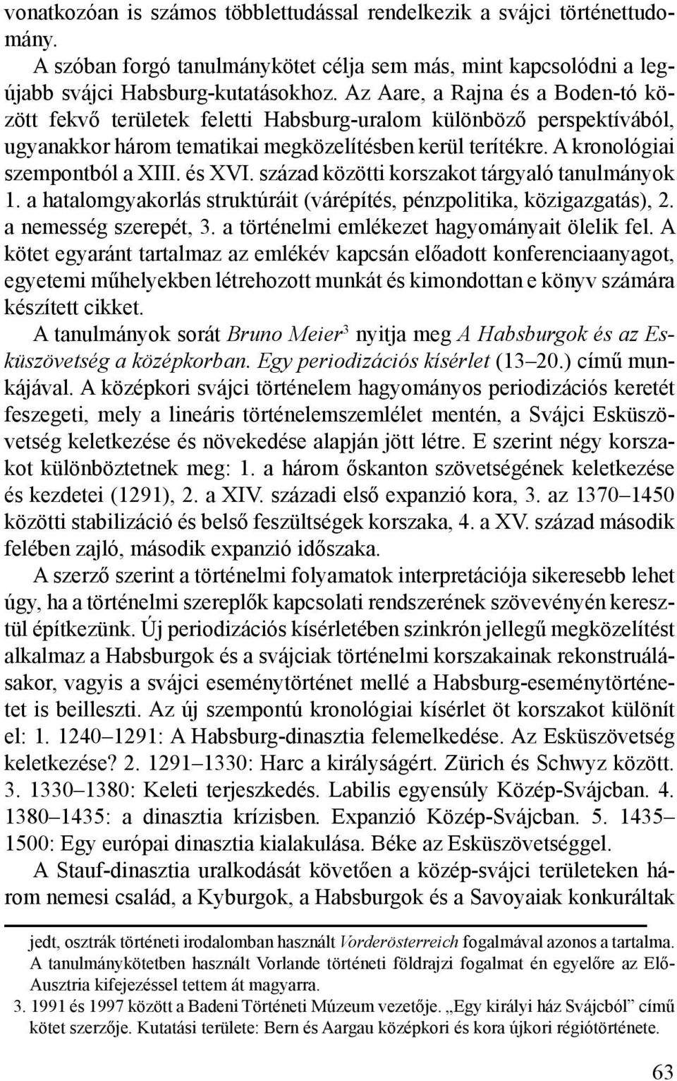 és XVI. század közötti korszakot tárgyaló tanulmányok 1. a hatalomgyakorlás struktúráit (várépítés, pénzpolitika, közigazgatás), 2. a nemesség szerepét, 3.