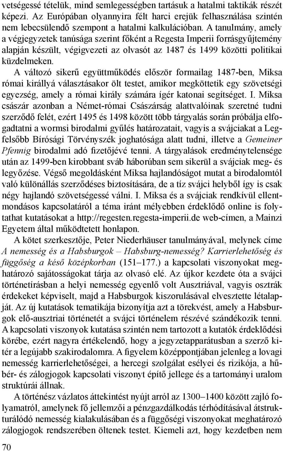 A változó sikerű együttműködés először formailag 1487-ben, Miksa római királlyá választásakor ölt testet, amikor megköttetik egy szövetségi egyezség, amely a római király számára ígér katonai