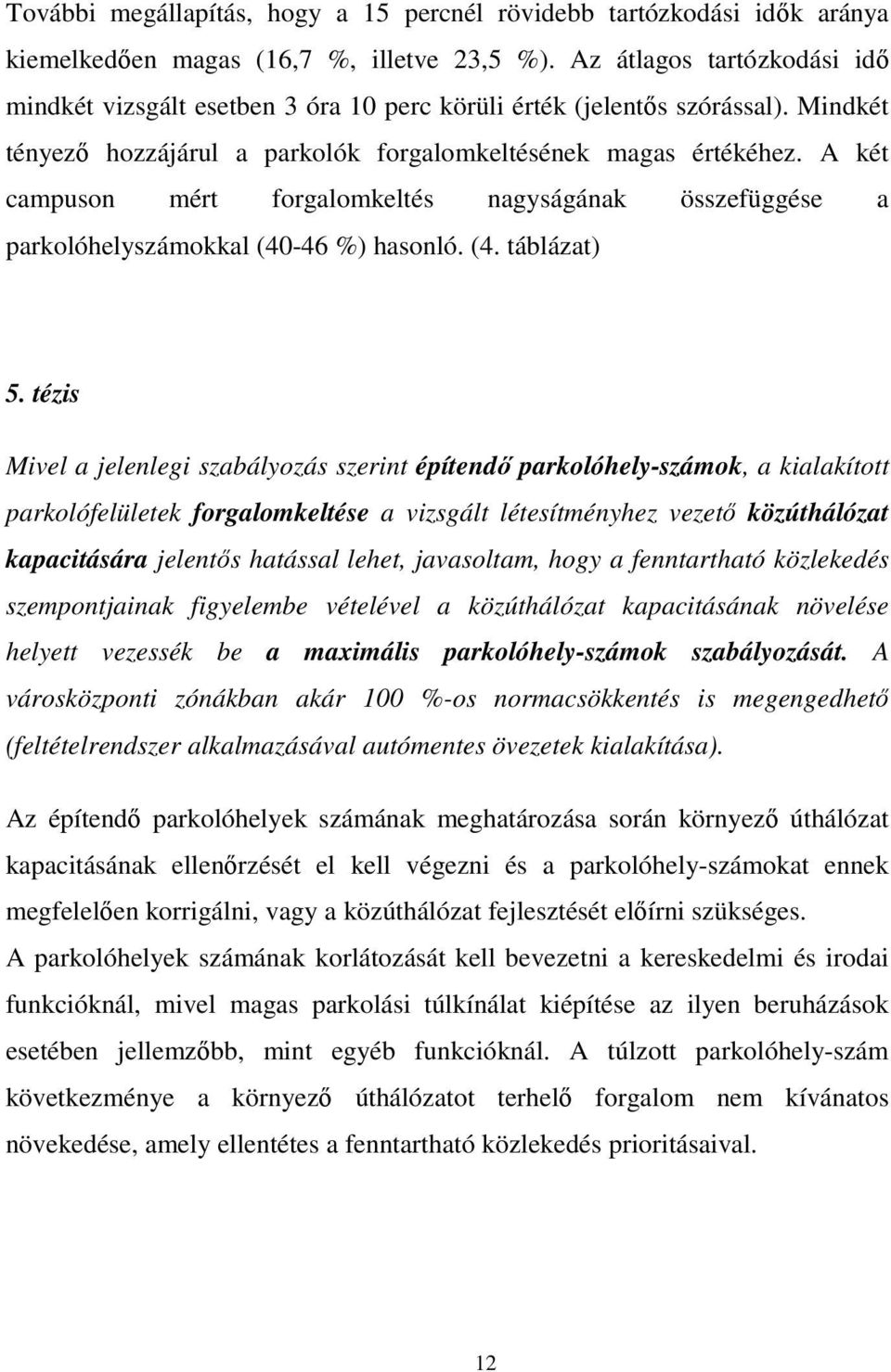 A két campuson mért forgalomkeltés nagyságának összefüggése a parkolóhelyszámokkal (40-46 %) hasonló. (4. táblázat) 5.