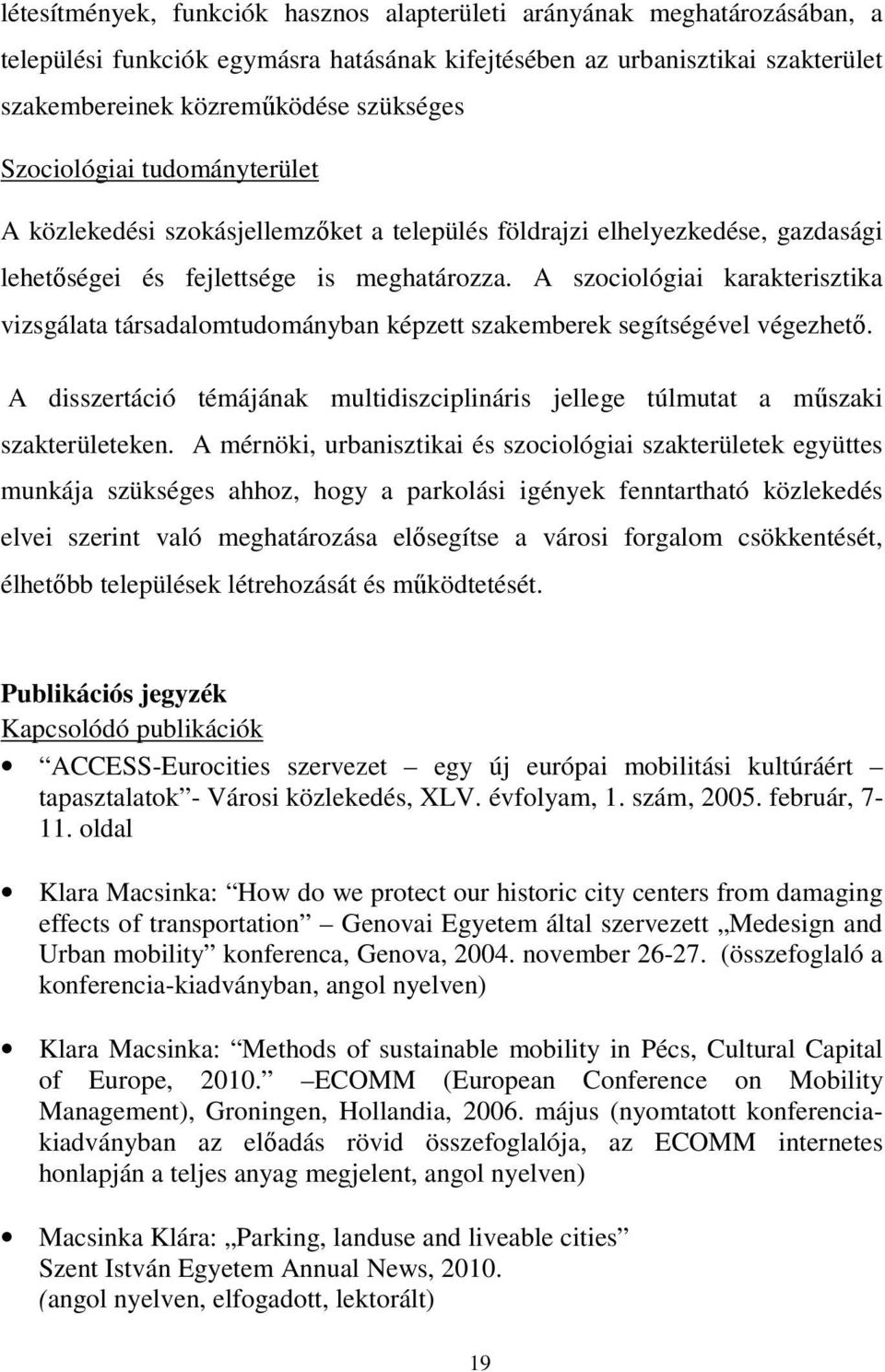 A szociológiai karakterisztika vizsgálata társadalomtudományban képzett szakemberek segítségével végezhető. A disszertáció témájának multidiszciplináris jellege túlmutat a műszaki szakterületeken.