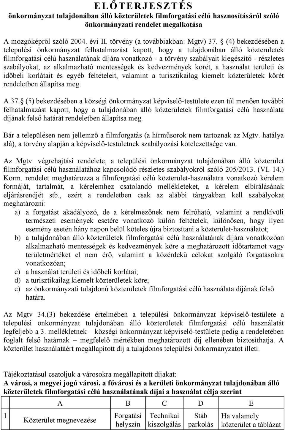 (4) bekezdésében a települési önkormányzat felhatalmazást kapott, hogy a tulajdonában álló közterületek filmforgatási célú használatának díjára vonatkozó - a törvény szabályait kiegészítő - részletes