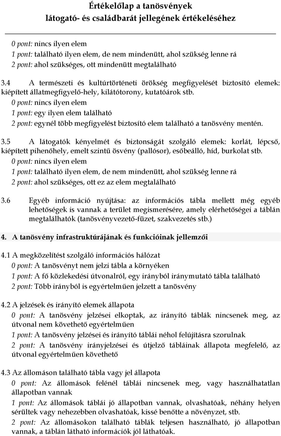 0 pont: nincs ilyen elem 1 pont: egy ilyen elem található 2 pont: egynél több megfigyelést biztosító elem található a tanösvény mentén. 3.