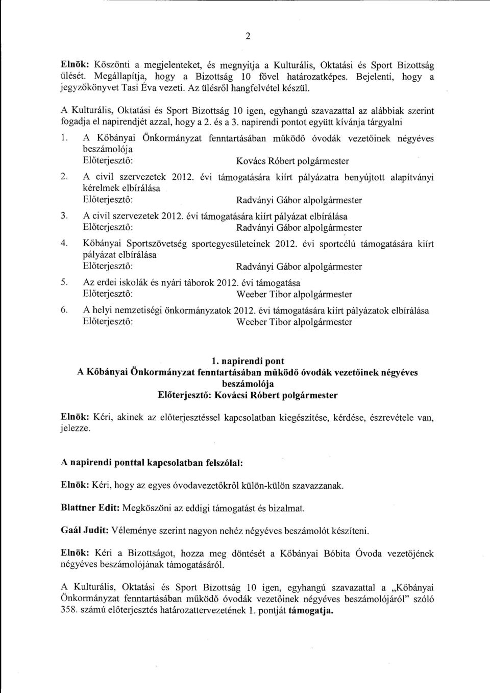 A Kulturális, Oktatási és Sport Bizottság l O igen, egyhangú szavazattal az alábbiak szerint fogadja el napirendjét azzal, hogy a 2. és a 3. napirendi pontot együtt kívánja tárgyalni l.