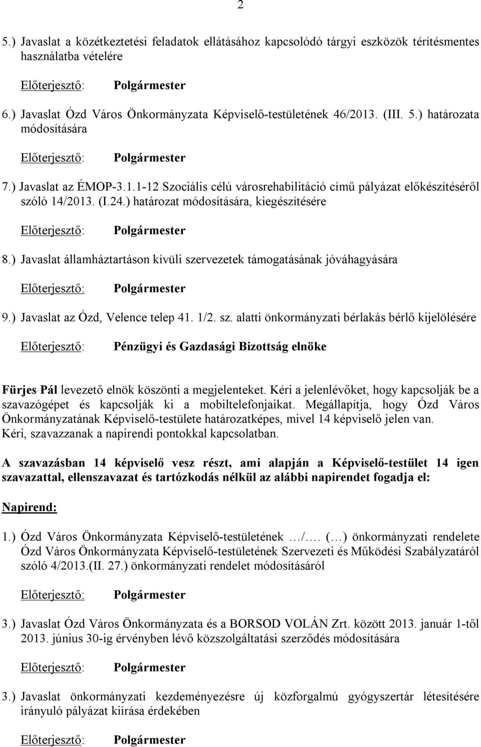 ) Javaslat államháztartáson kívüli szervezetek támogatásának jóváhagyására 9.) Javaslat az Ózd, Velence telep 41. 1/2. sz. alatti önkormányzati bérlakás bérlő kijelölésére Pénzügyi és Gazdasági Bizottság elnöke Fürjes Pál levezető elnök köszönti a megjelenteket.