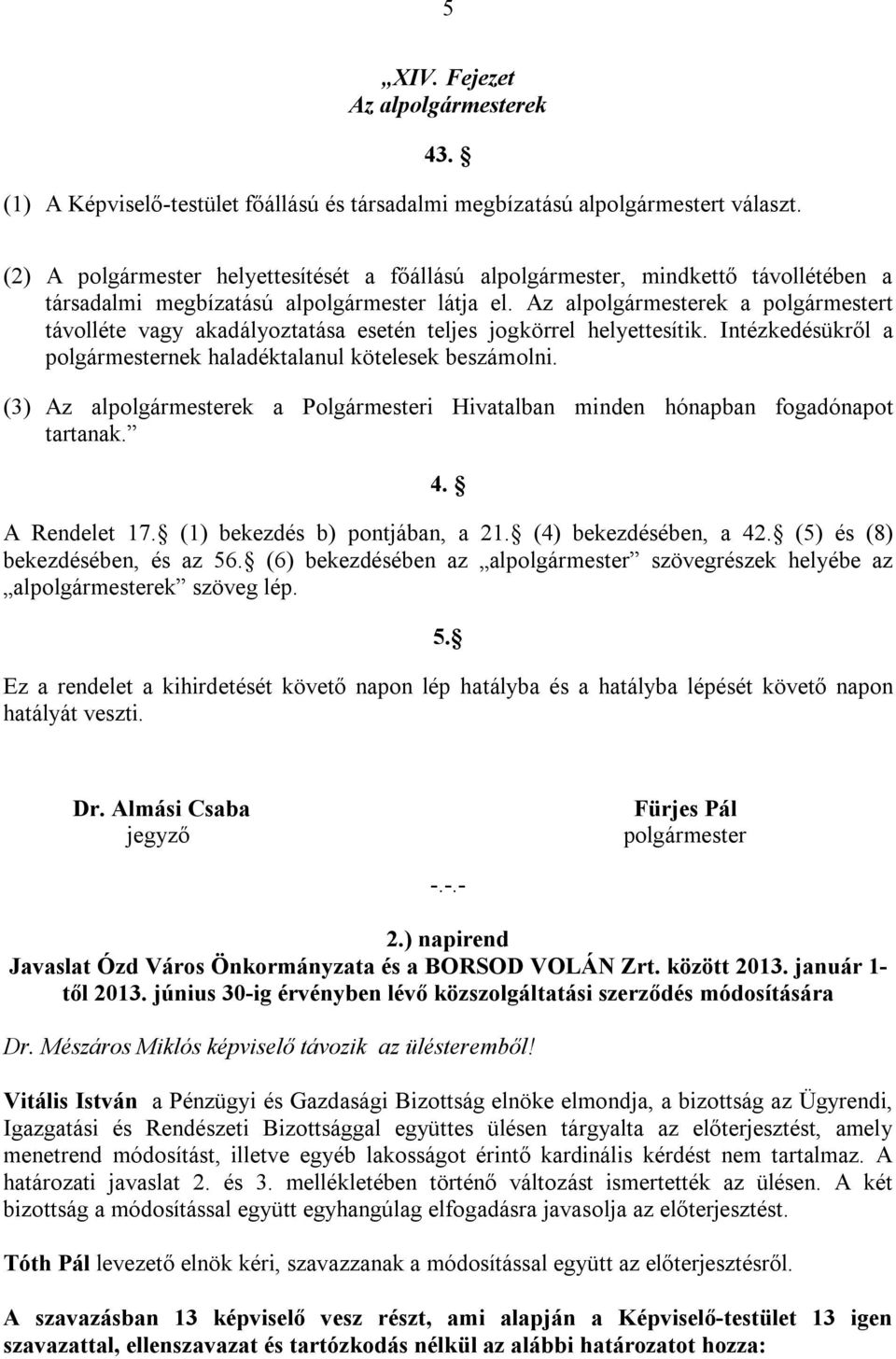 Az alpolgármesterek a polgármestert távolléte vagy akadályoztatása esetén teljes jogkörrel helyettesítik. Intézkedésükről a polgármesternek haladéktalanul kötelesek beszámolni.