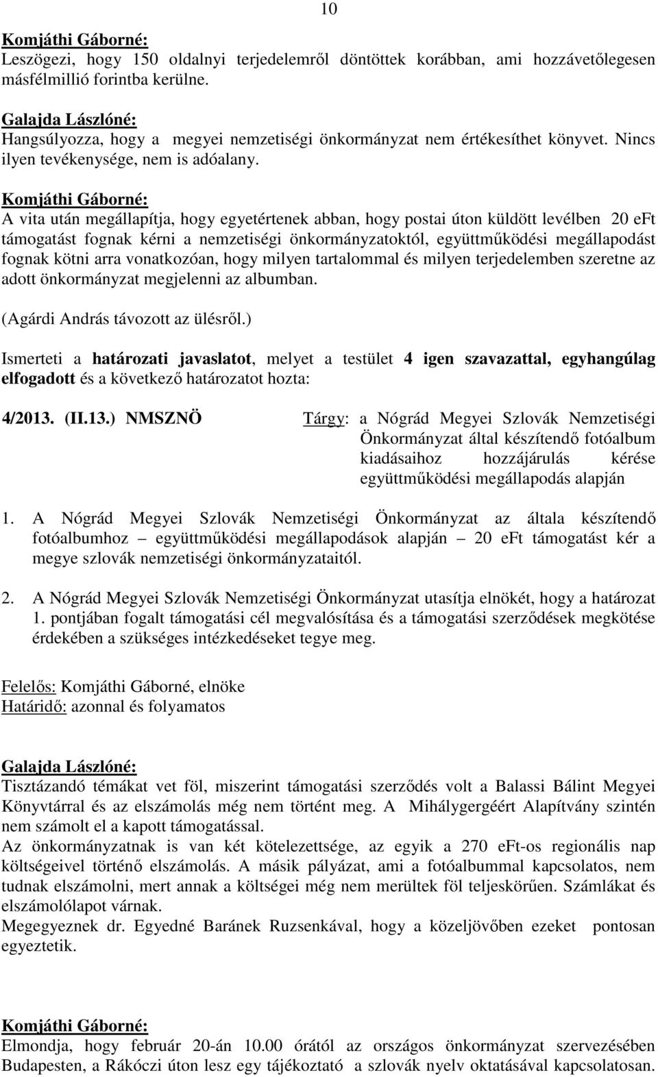 A vita után megállapítja, hogy egyetértenek abban, hogy postai úton küldött levélben 20 eft támogatást fognak kérni a nemzetiségi önkormányzatoktól, együttműködési megállapodást fognak kötni arra