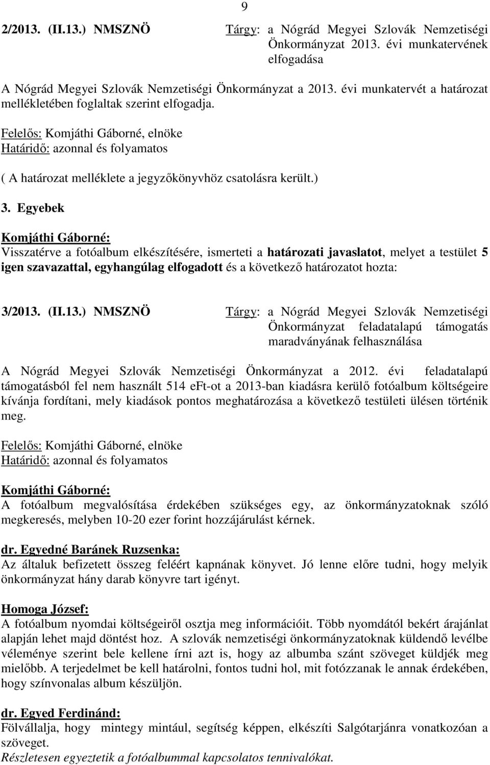 ) 3. Egyebek Visszatérve a fotóalbum elkészítésére, ismerteti a határozati javaslatot, melyet a testület 5 igen szavazattal, egyhangúlag elfogadott és a következő határozatot hozta: 3/2013.