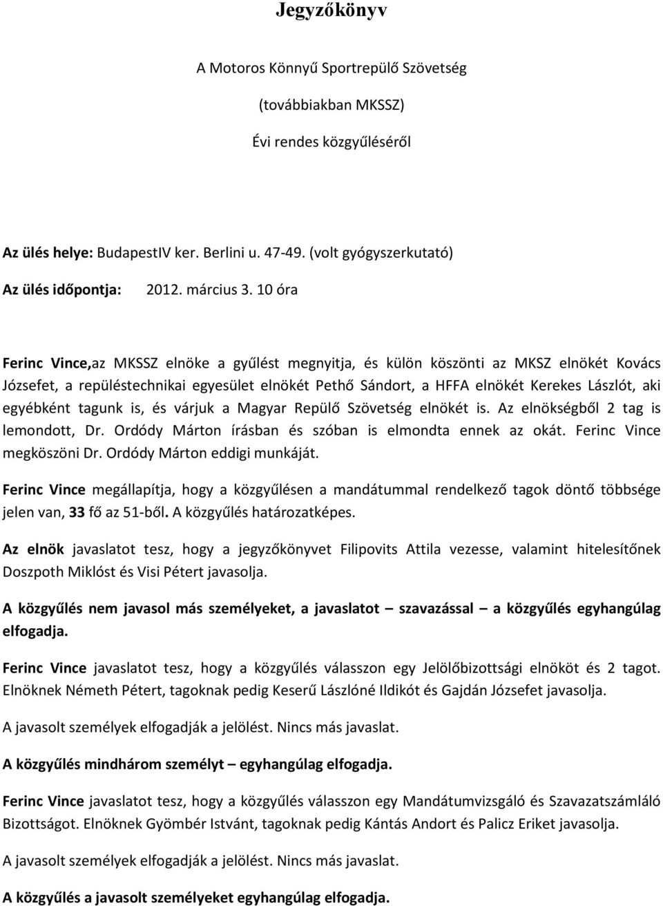 10 óra Ferinc Vince,az MKSSZ elnöke a gyűlést megnyitja, és külön köszönti az MKSZ elnökét Kovács Józsefet, a repüléstechnikai egyesület elnökét Pethő Sándort, a HFFA elnökét Kerekes Lászlót, aki