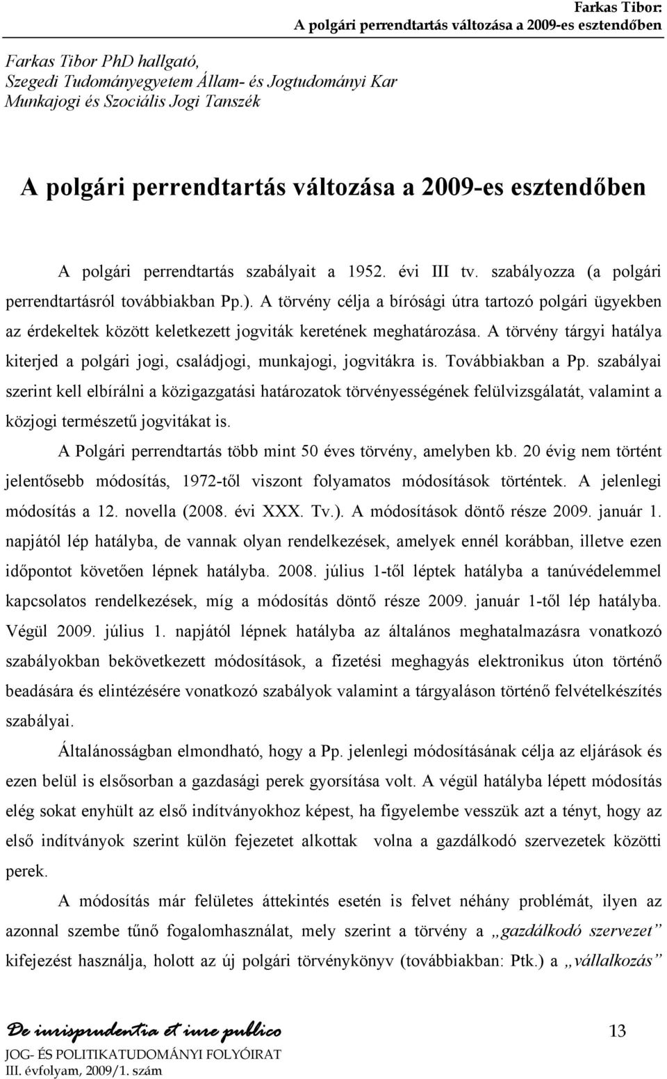 A törvény célja a bírósági útra tartozó polgári ügyekben az érdekeltek között keletkezett jogviták keretének meghatározása.