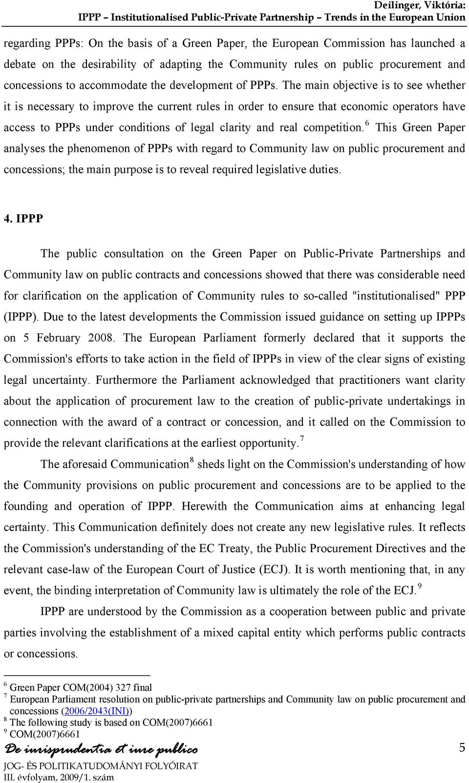 The main objective is to see whether it is necessary to improve the current rules in order to ensure that economic operators have access to PPPs under conditions of legal clarity and real competition.