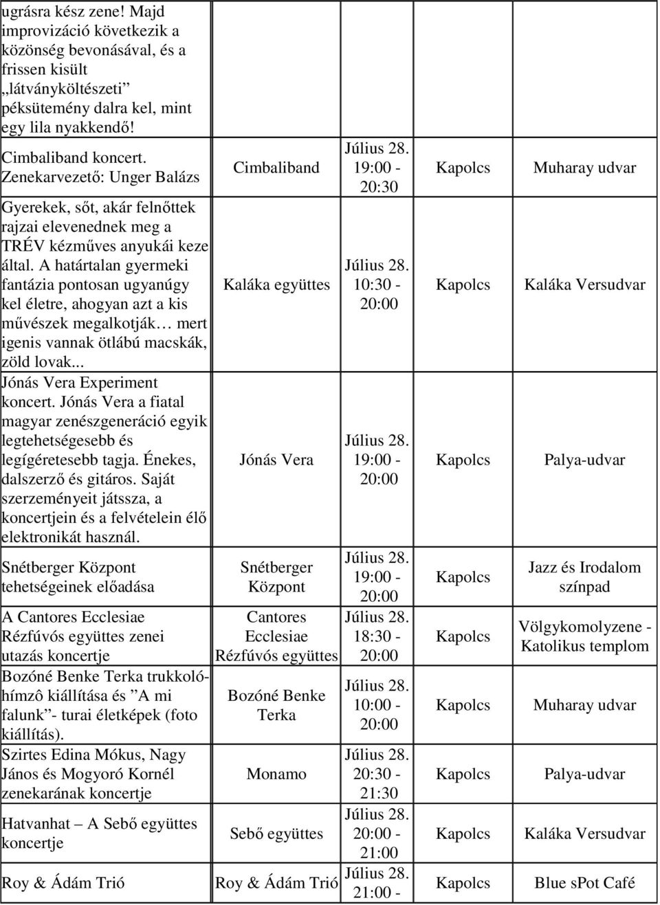 A határtalan gyermeki fantázia pontosan ugyanúgy kel életre, ahogyan azt a kis művészek megalkotják mert igenis vannak ötlábú macskák, zöld lovak... Jónás Vera Experiment koncert.