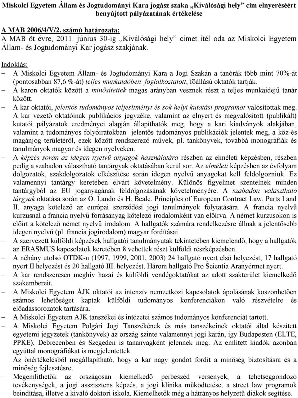 A Miskolci Egyetem Állam- és Jogtudományi Kara a Jogi Szakán a tanórák több mint 70%-át (pontosabban 87,6 %-át) teljes munkaidőben foglalkoztatott, főállású oktatók tartják.