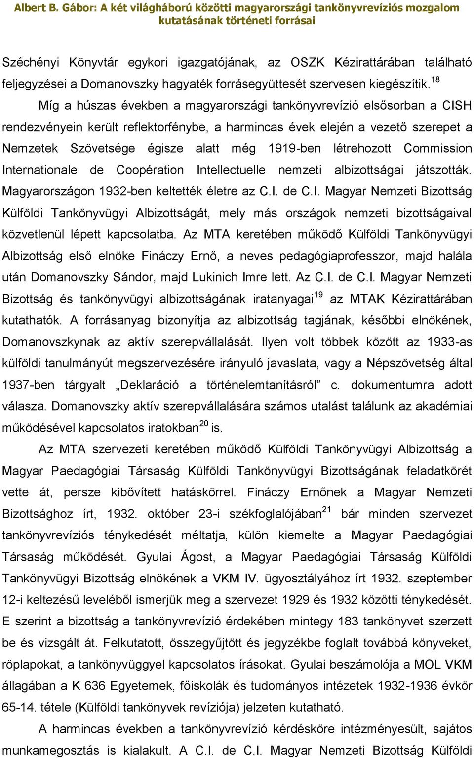 1919-ben létrehozott Commission Internationale de Coopération Intellectuelle nemzeti albizottságai játszották. Magyarországon 1932-ben keltették életre az C.I. de C.I. Magyar Nemzeti Bizottság Külföldi Tankönyvügyi Albizottságát, mely más országok nemzeti bizottságaival közvetlenül lépett kapcsolatba.