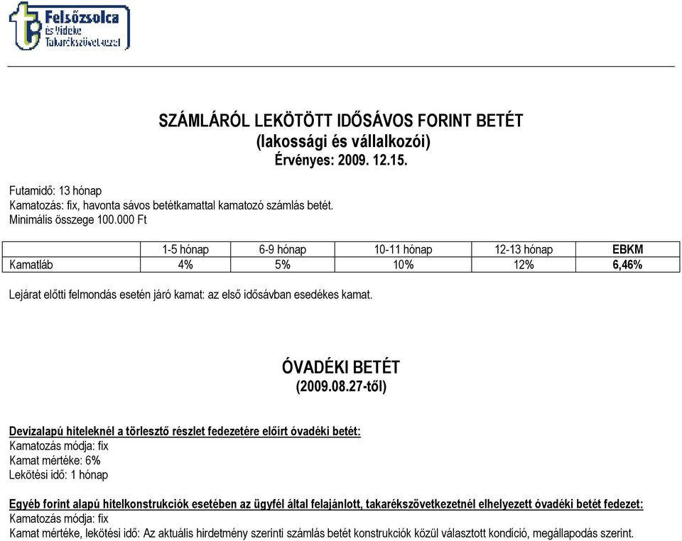 27-tıl) Devizalapú hiteleknél a törlesztı részlet fedezetére elıírt óvadéki betét: Kamatozás módja: fix Kamat mértéke: 6% Lekötési idı: 1 hónap Egyéb forint alapú hitelkonstrukciók esetében az ügyfél