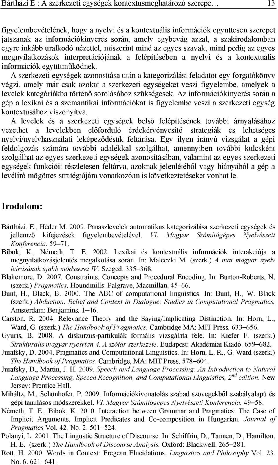 azzal, a szakirodalomban egyre inkább uralkodó nézettel, miszerint mind az egyes szavak, mind pedig az egyes megnyilatkozások interpretációjának a felépítésében a nyelvi és a kontextuális információk