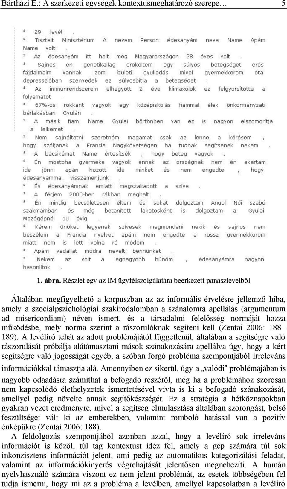 apellálás (argumentum ad misericordiam) néven ismert, és a társadalmi felelősség normáját hozza működésbe, mely norma szerint a rászorulóknak segíteni kell (Zentai 2006: 188 189).