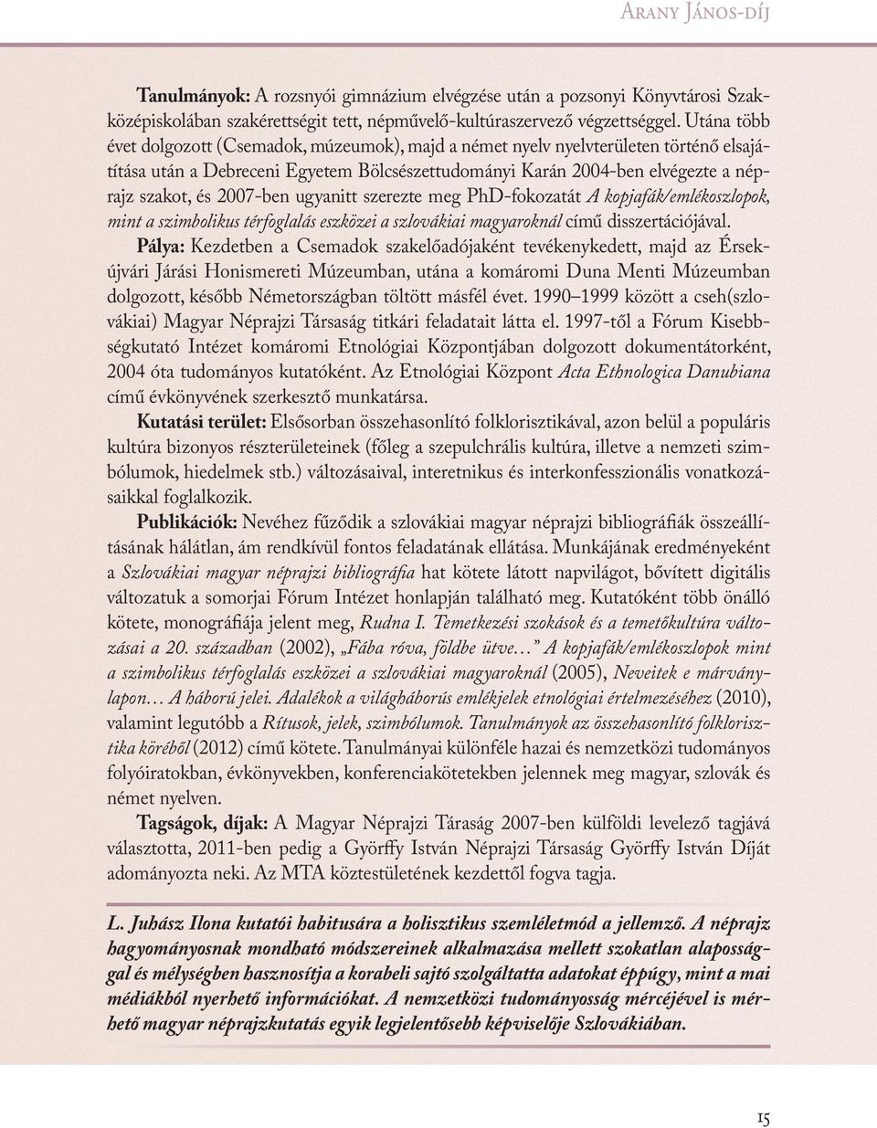 2007-ben ugyanitt szerezte meg PhD-fokozatát A kopjafák/emlékoszlopok, mint a szimbolikus térfoglalás eszközei a szlovákiai magyaroknál című disszertációjával.