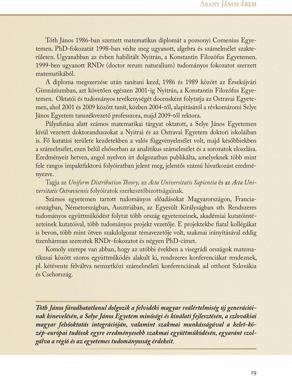 A diploma megszerzése után tanítani kezd, 1986 és 1989 között az Érsekújvári Gimnáziumban, azt követően egészen 2001-ig Nyitrán, a Konstantin Filozófus Egyetemen.